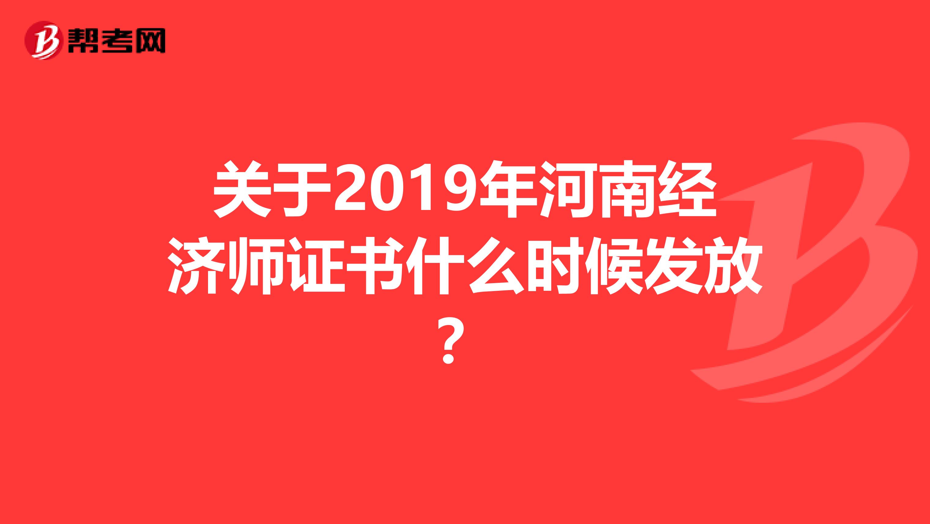 关于2019年河南经济师证书什么时候发放？