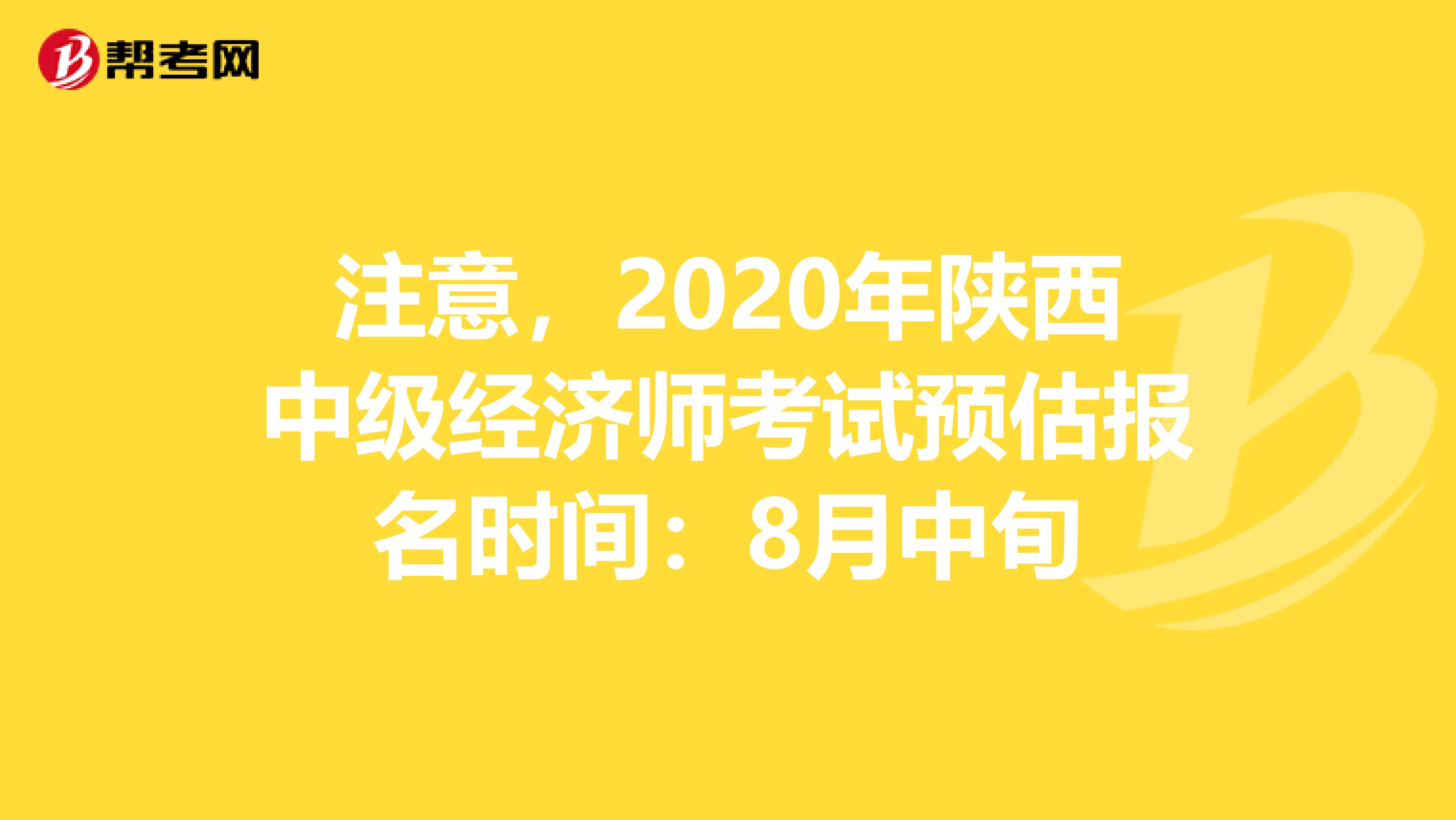 注意，2020年陕西中级经济师考试预估报名时间：8月中旬