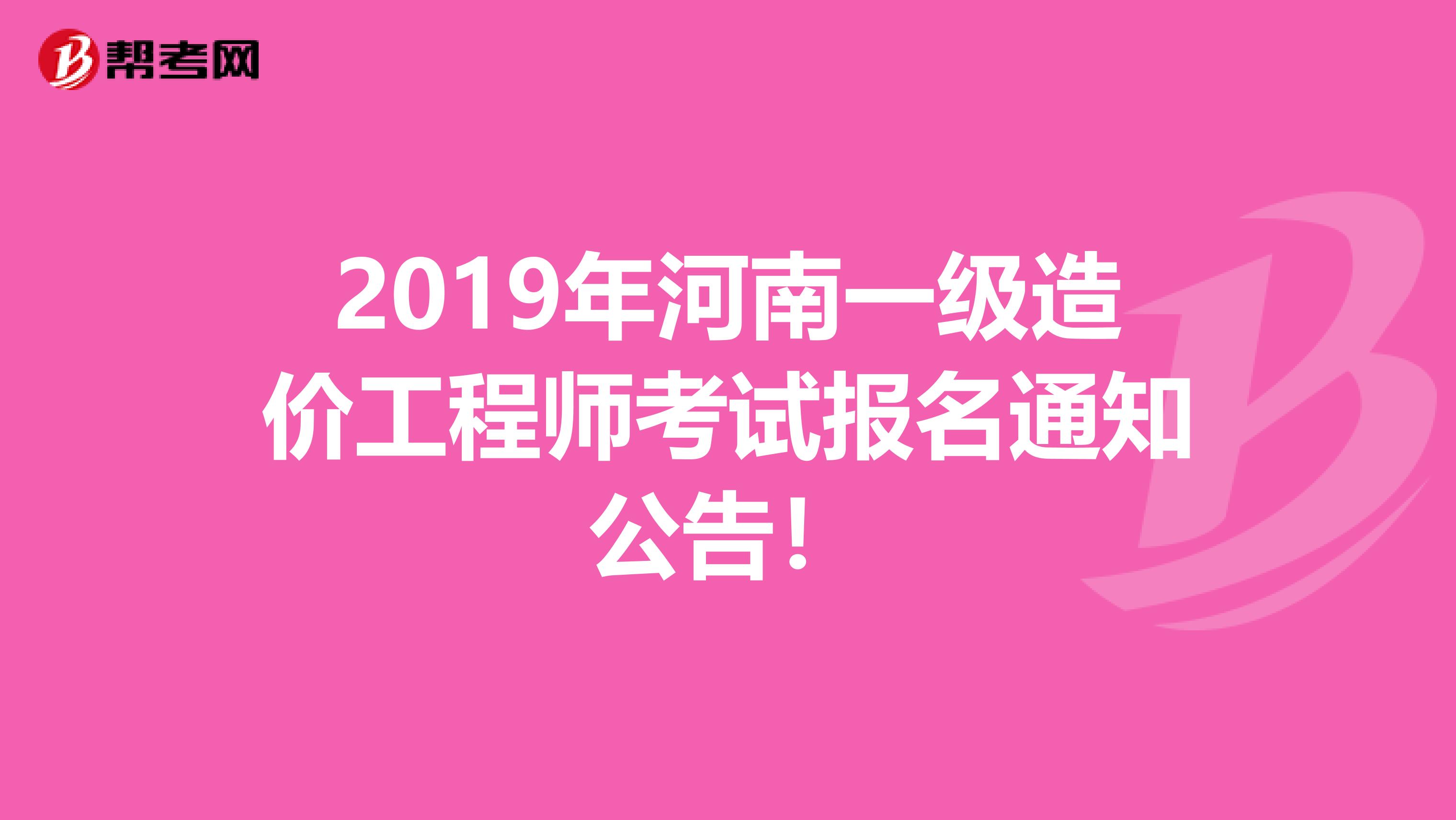 2019年河南一级造价工程师考试报名通知公告！