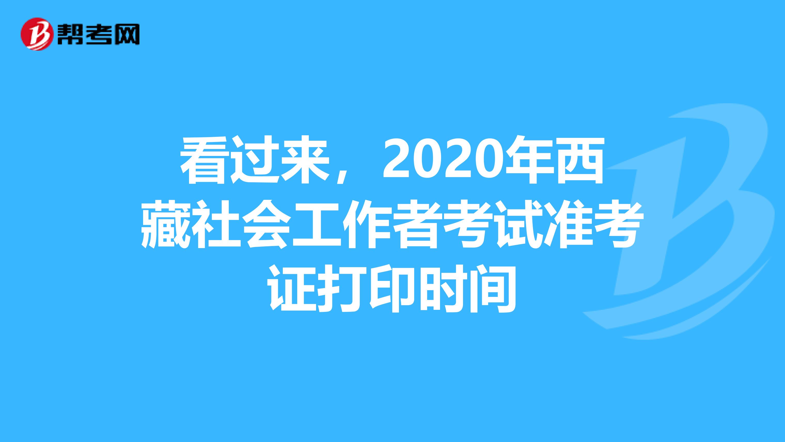 看过来，2020年西藏社会工作者考试准考证打印时间