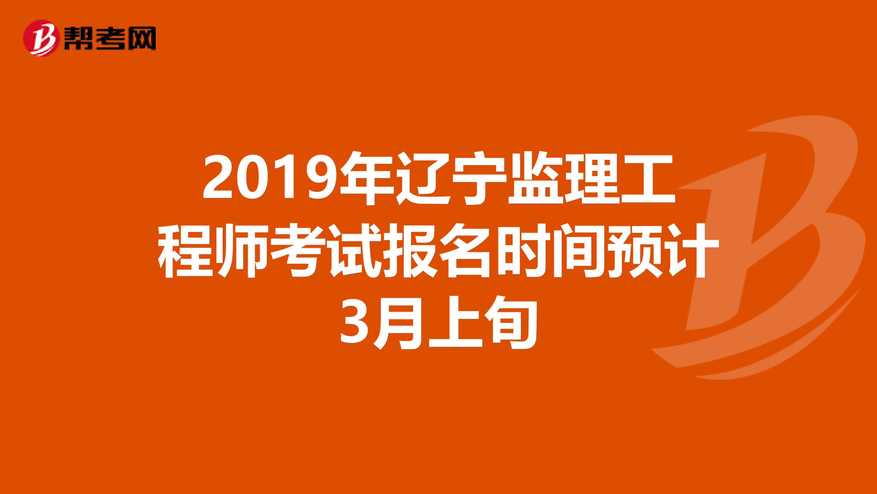 2019年辽宁监理工程师考试报名时间预计3月上旬