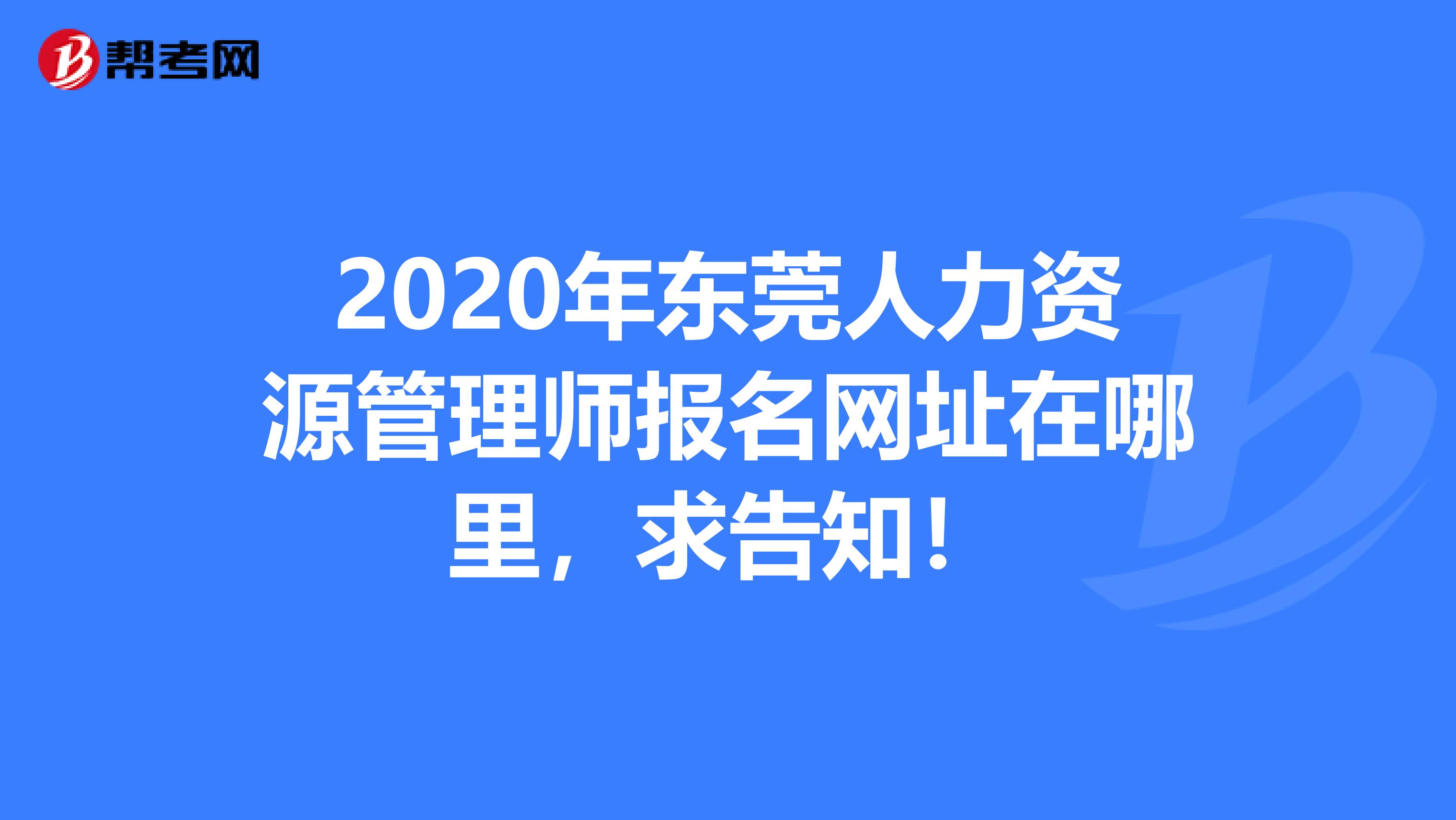 2020年东莞人力资源管理师报名网址在哪里，求告知！