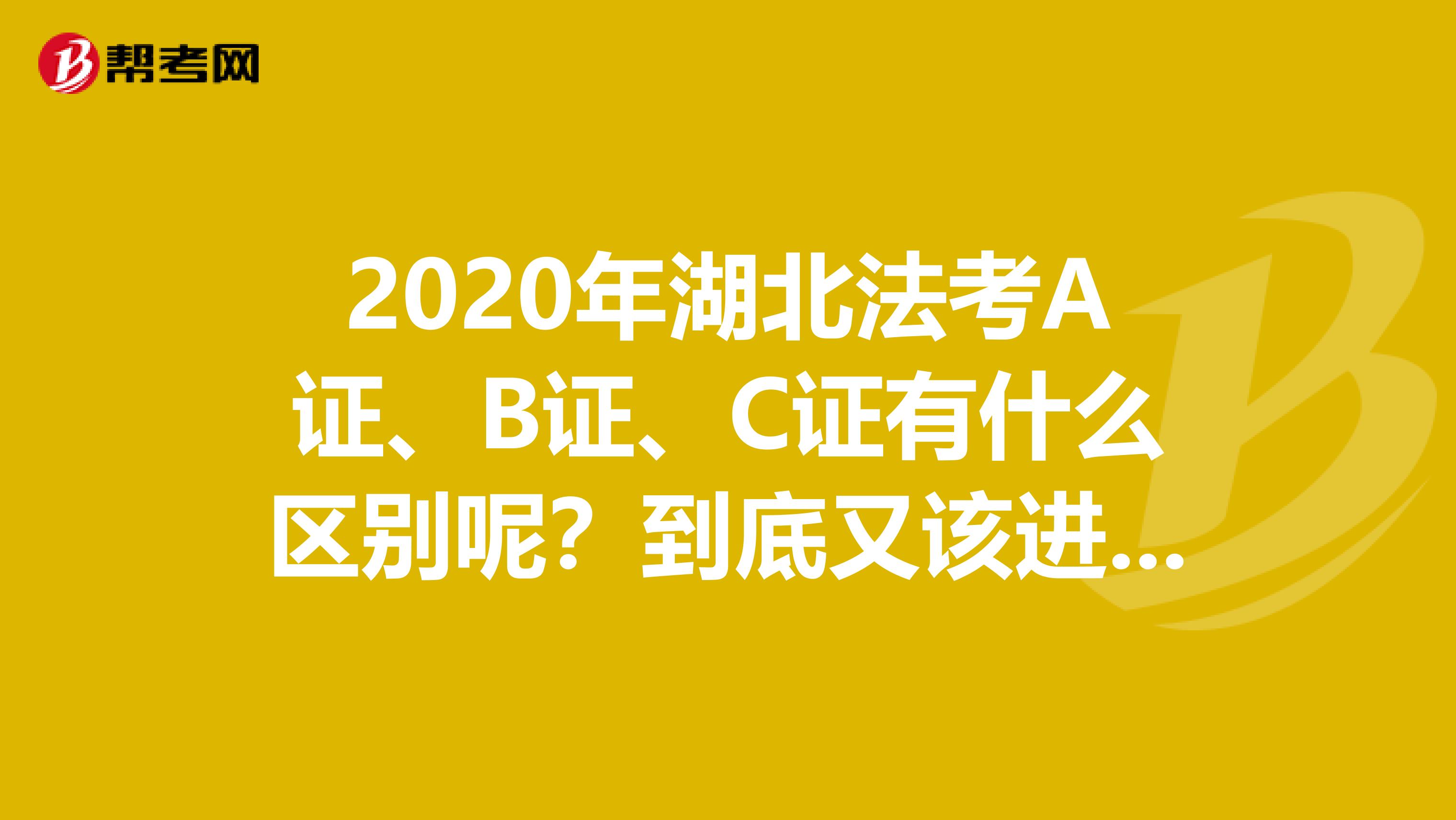 2020年湖北法考A證、B證、C證有什么區別呢？到底又該進行升級呢？