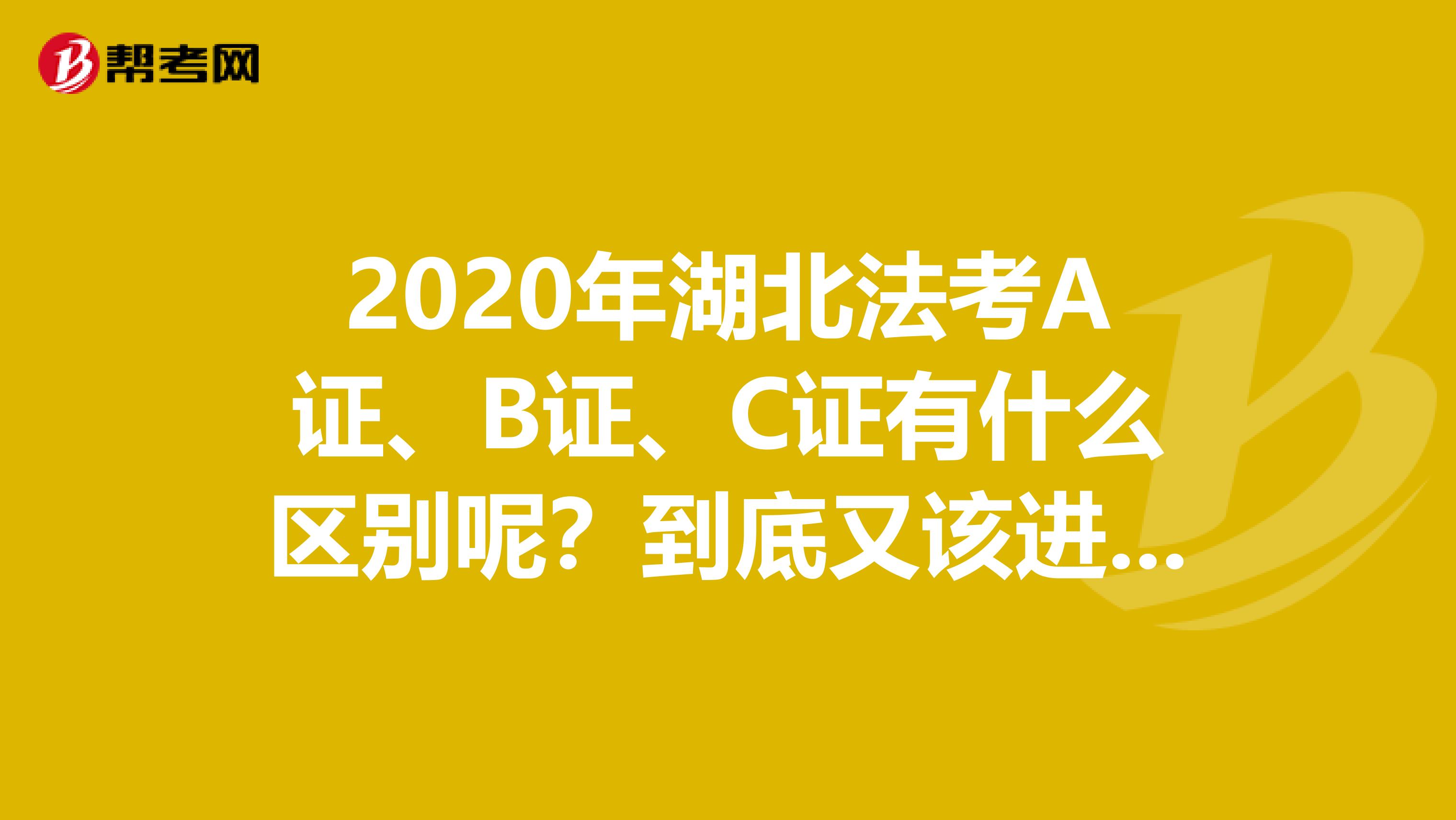 2020年湖北法考A证、B证、C证有什么区别呢？到底又该进行升级呢？