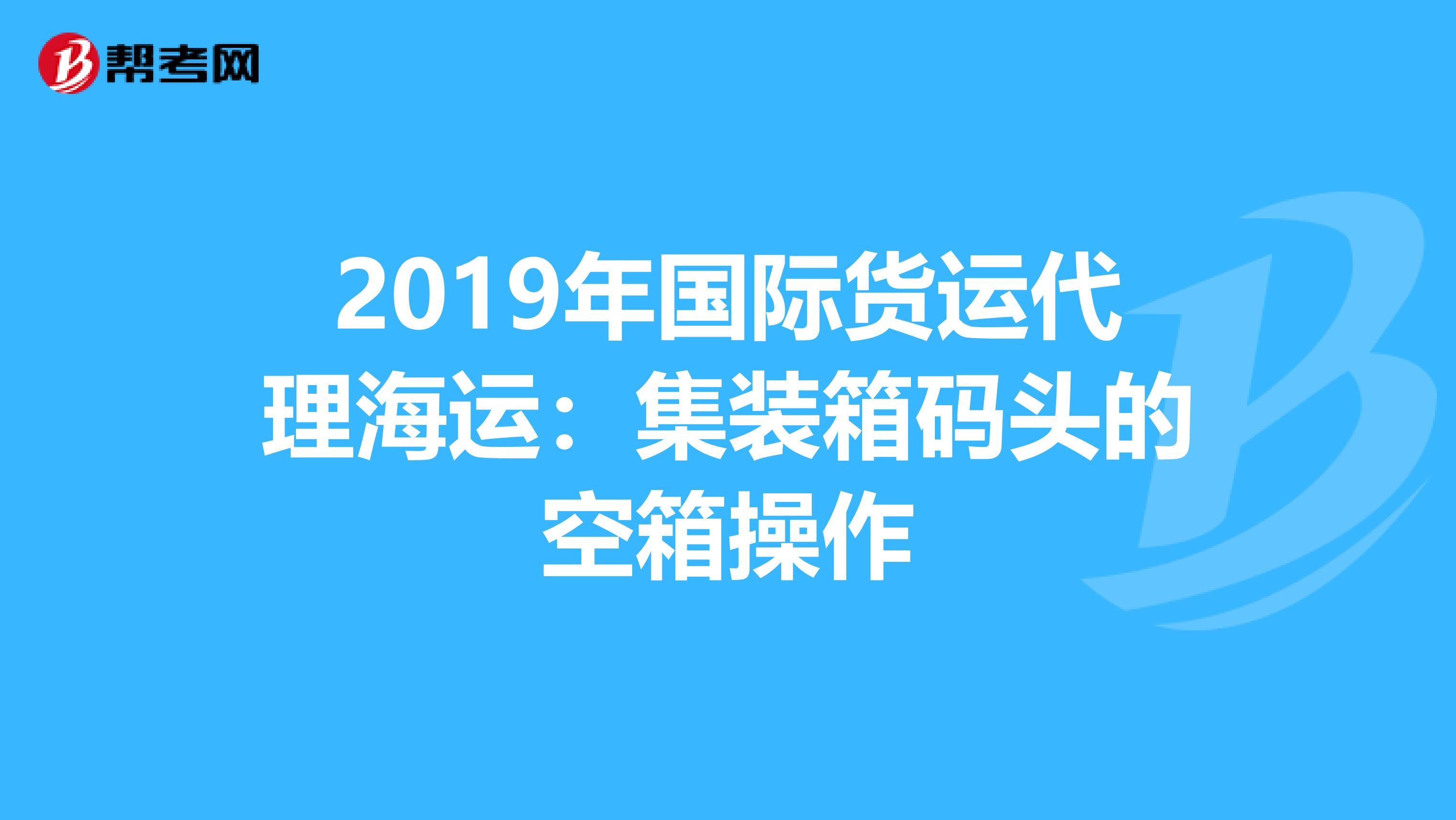 2019年国际货运代理海运：集装箱码头的空箱操作