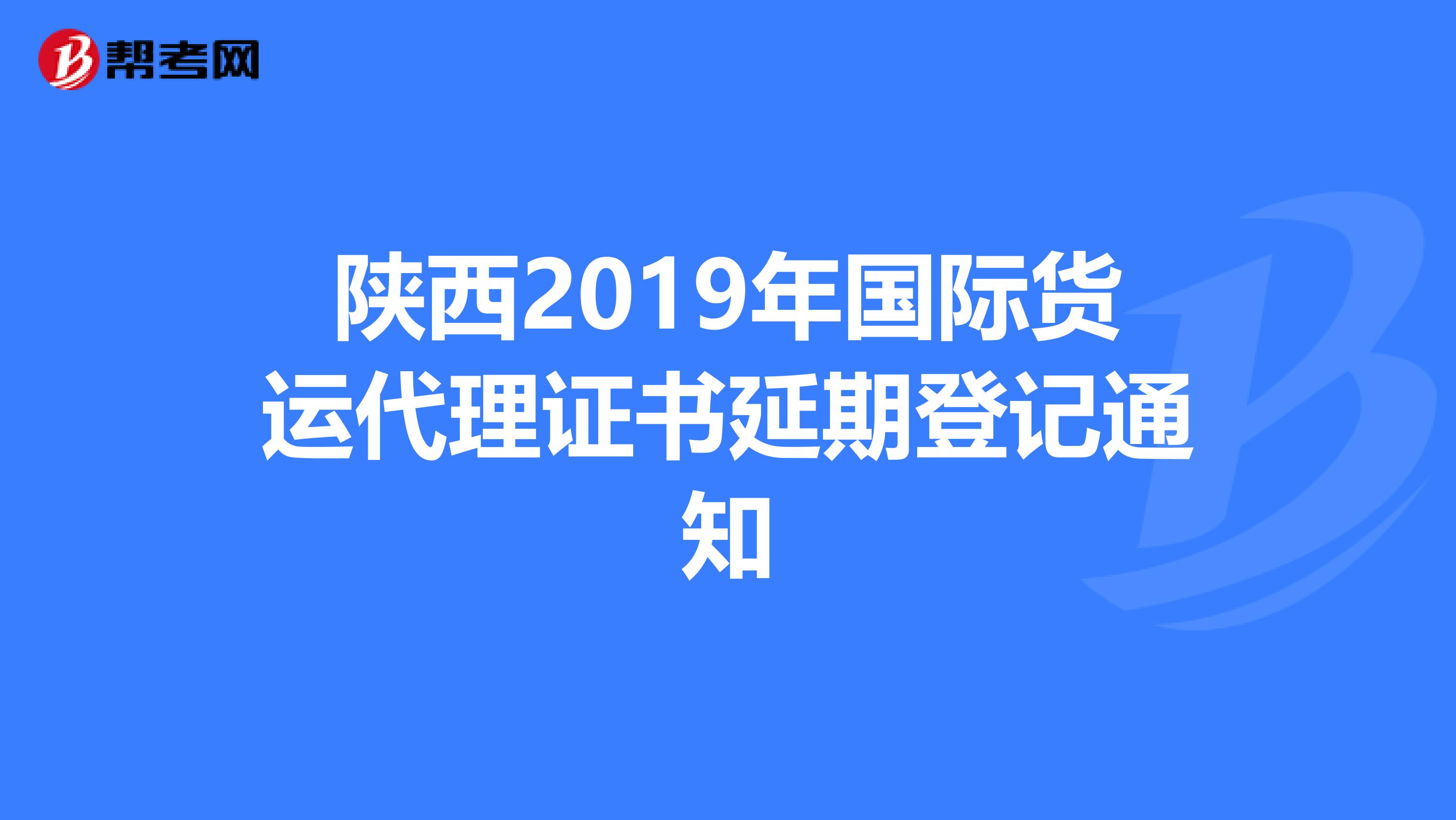 陕西2019年国际货运代理证书延期登记通知