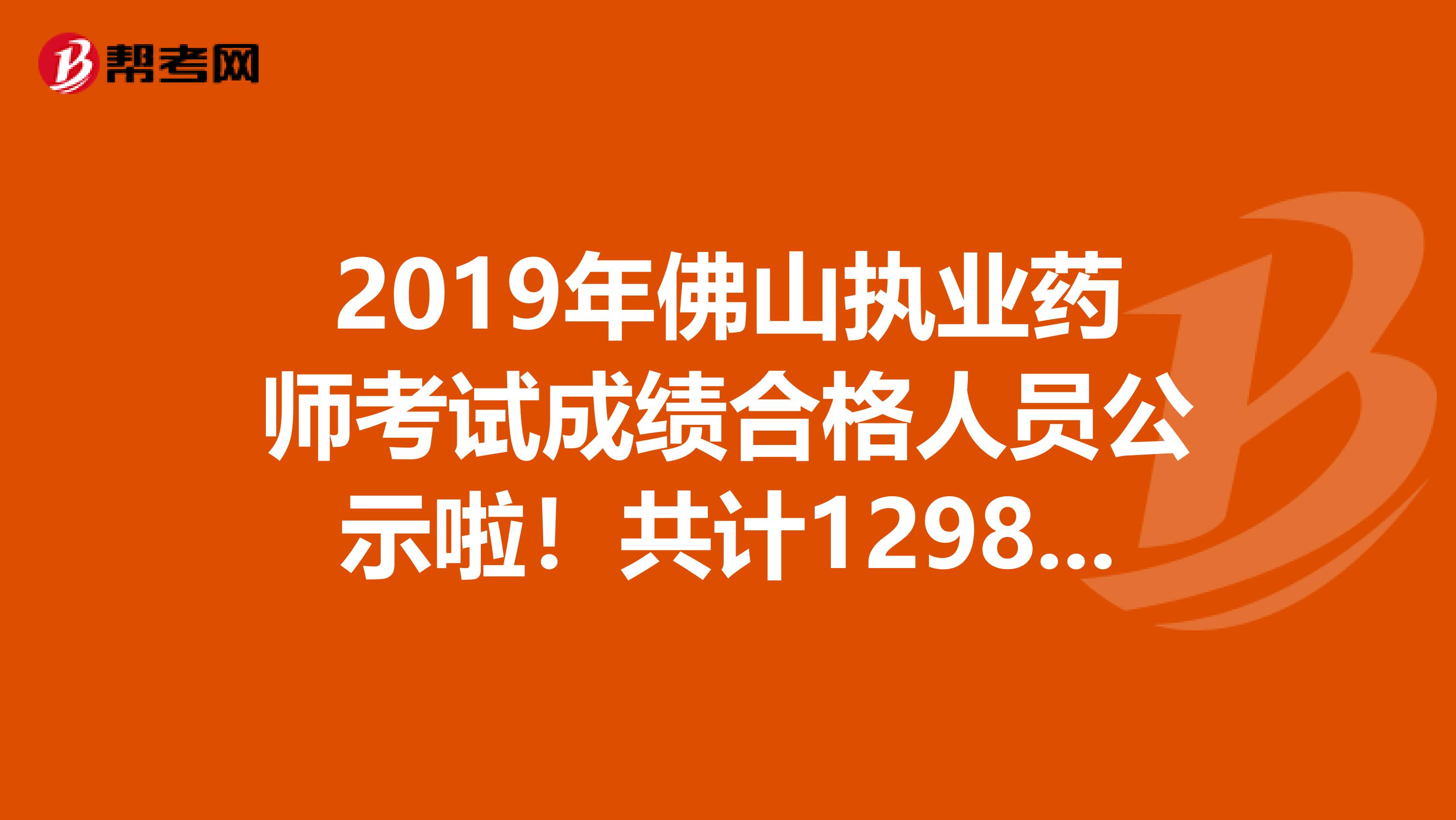 2019年佛山执业药师考试成绩合格人员公示啦！共计1298人！！！