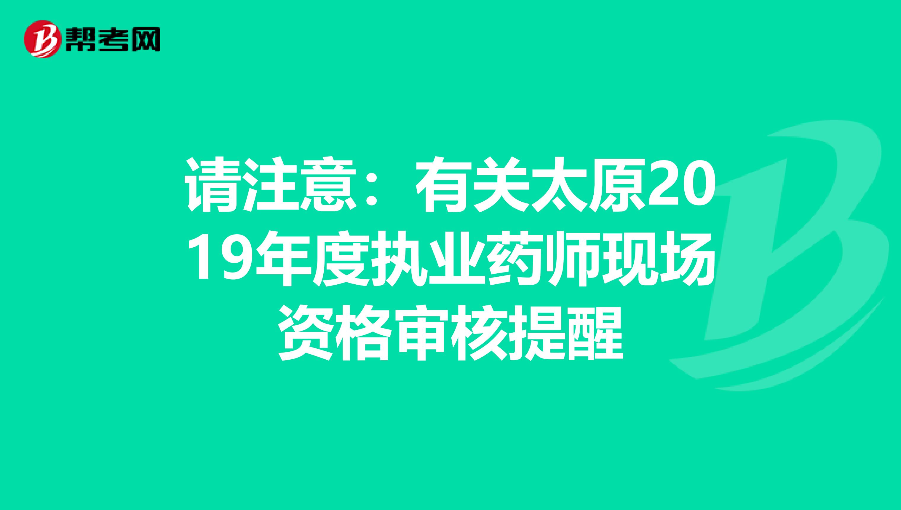 请注意：有关太原2019年度执业药师现场资格审核提醒