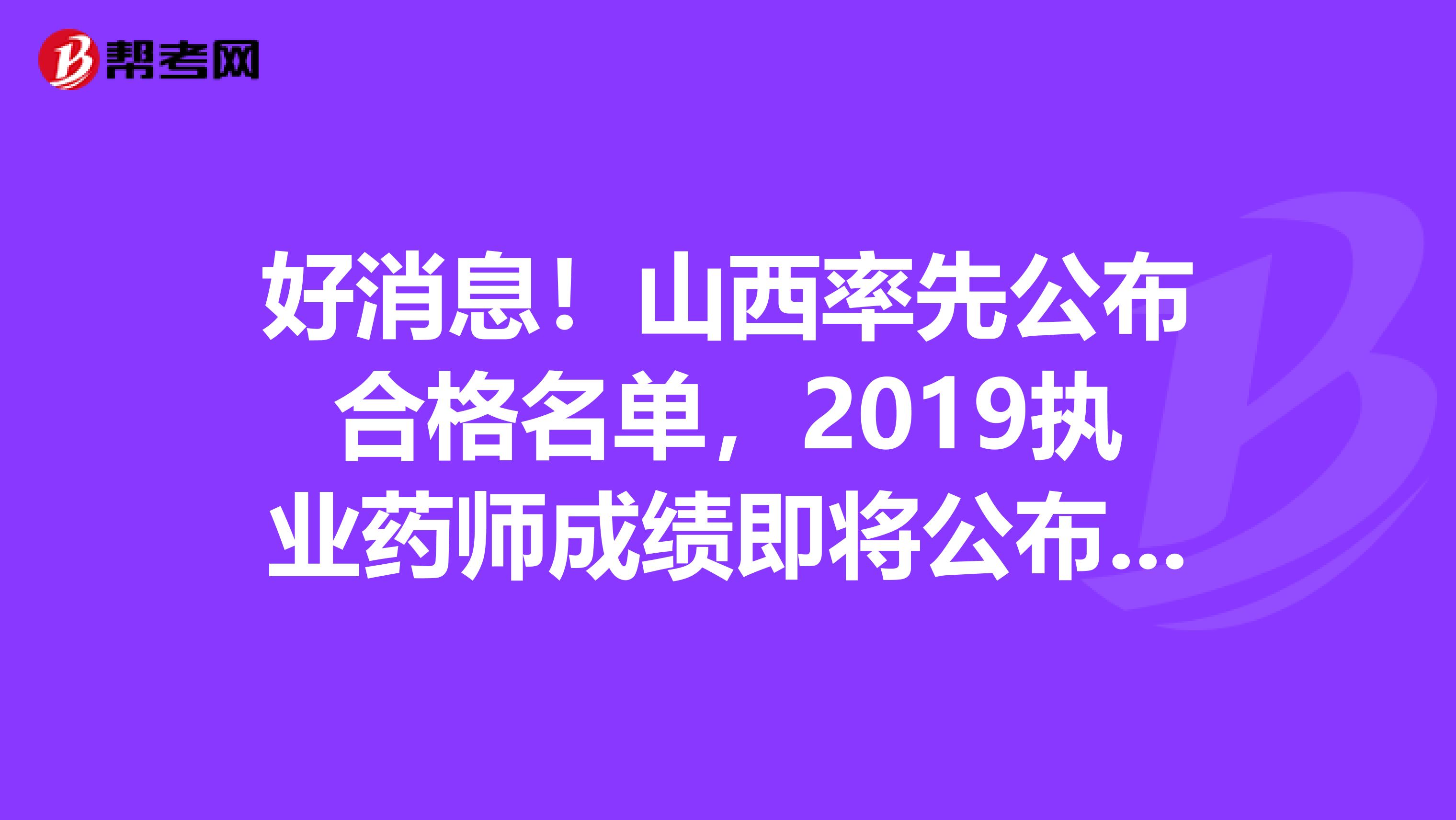 好消息！山西率先公布合格名单，2019执业药师成绩即将公布啦！