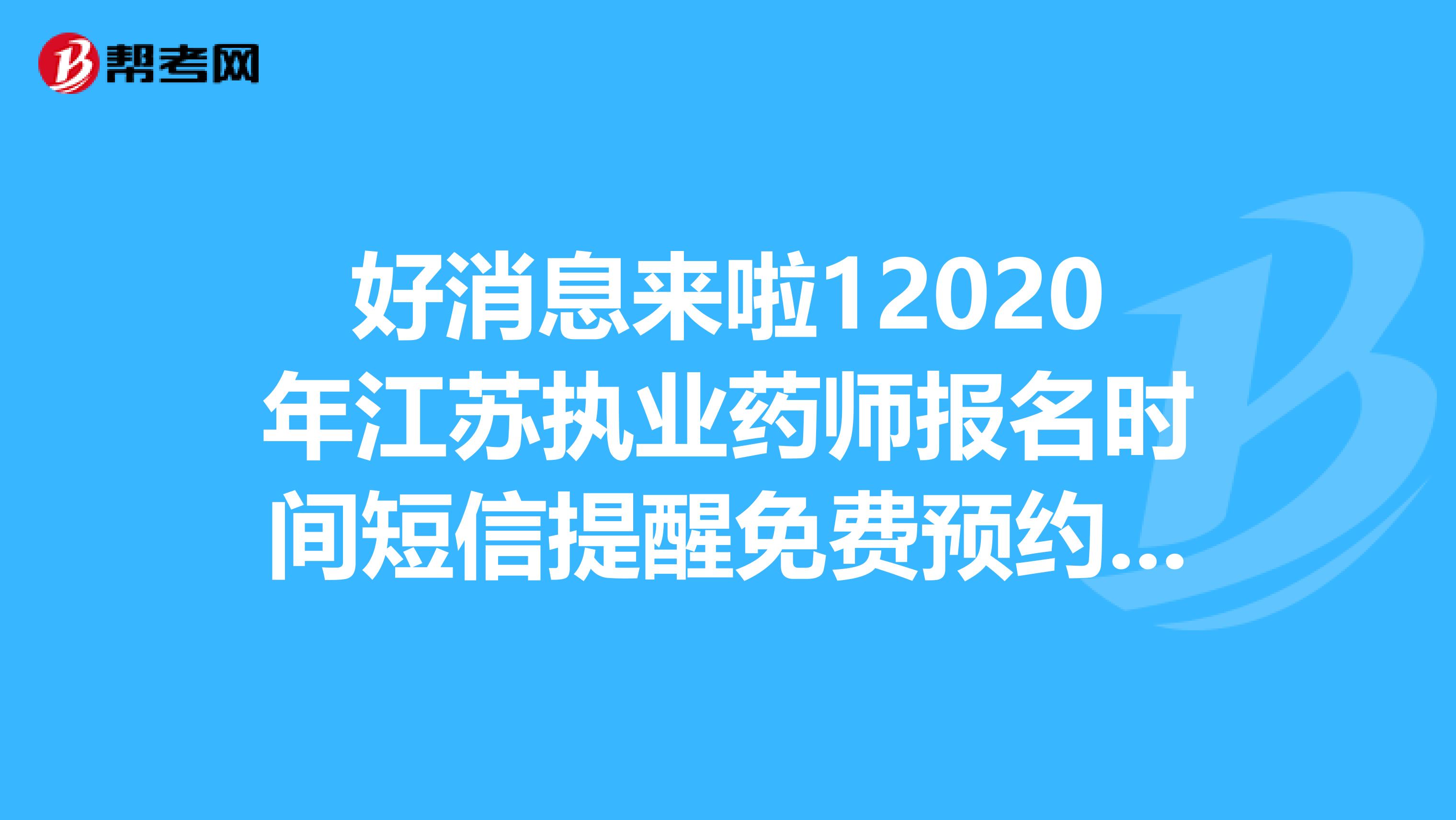 好消息來啦12020年江蘇執(zhí)業(yè)藥師報(bào)名時(shí)間短信提醒免費(fèi)預(yù)約來了