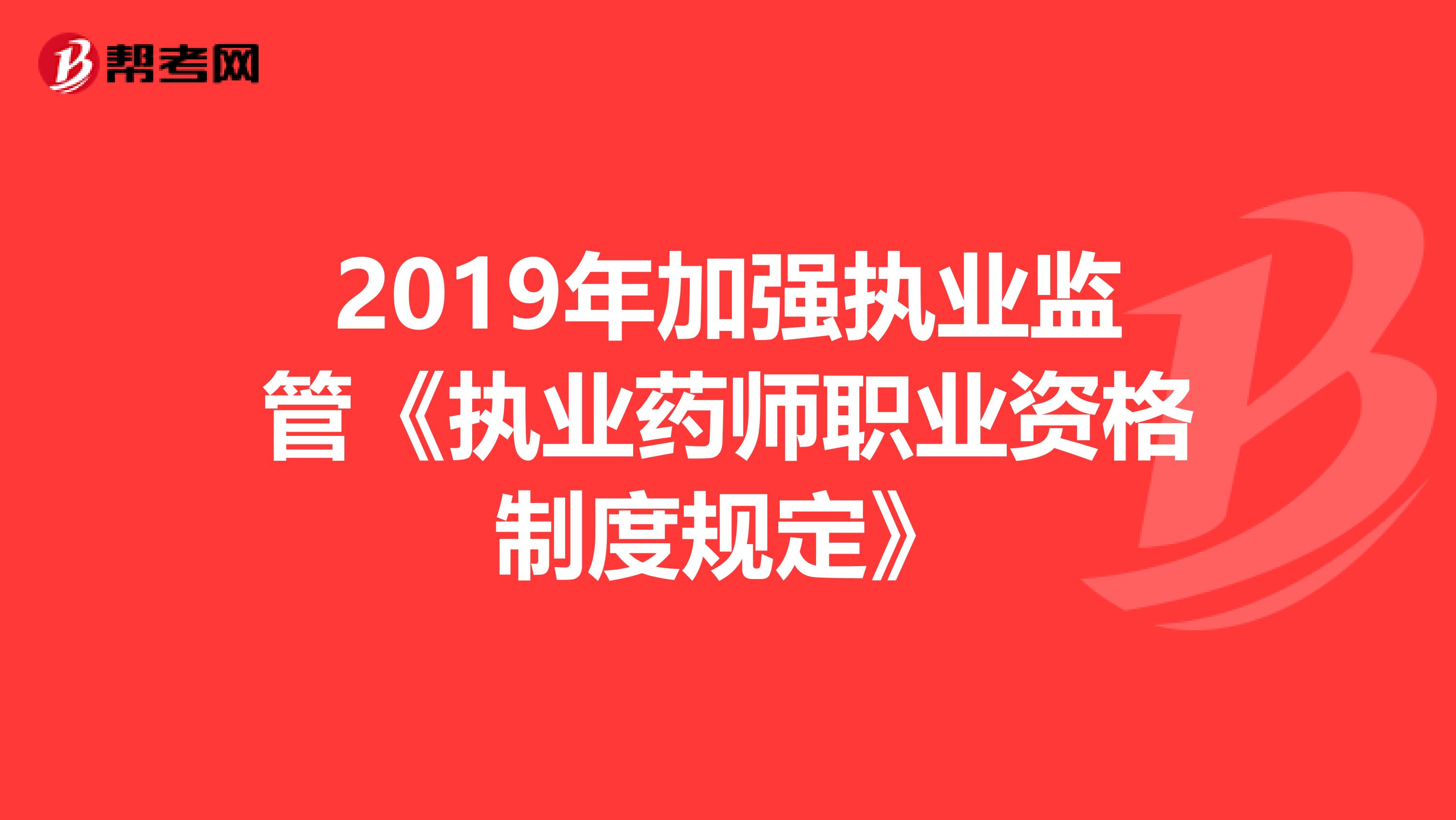 2019年加强执业监管《执业药师职业资格制度规定》