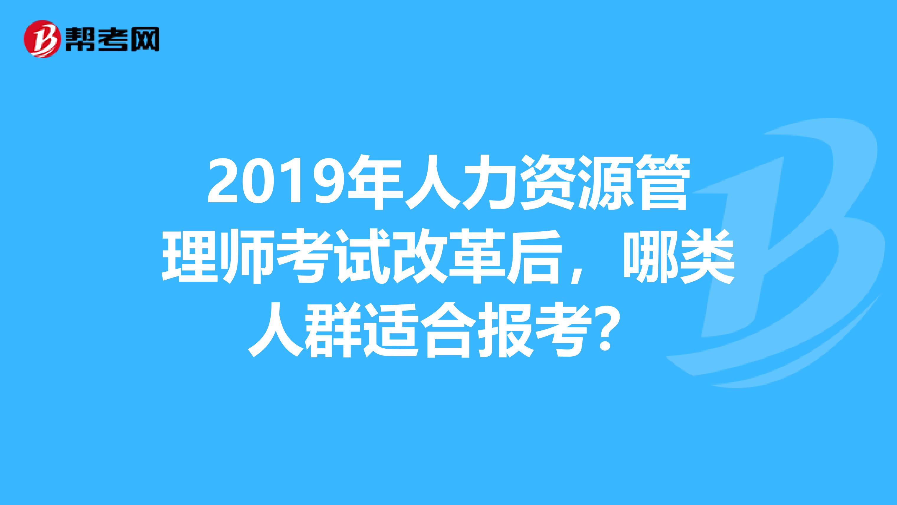 2019年人力资源管理师考试改革后，哪类人群适合报考？