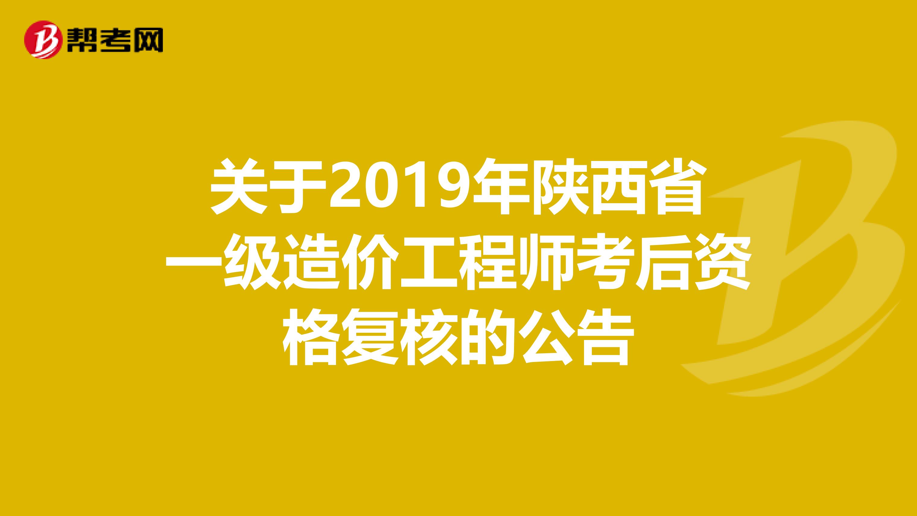 关于2019年陕西省一级造价工程师考后资格复核的公告