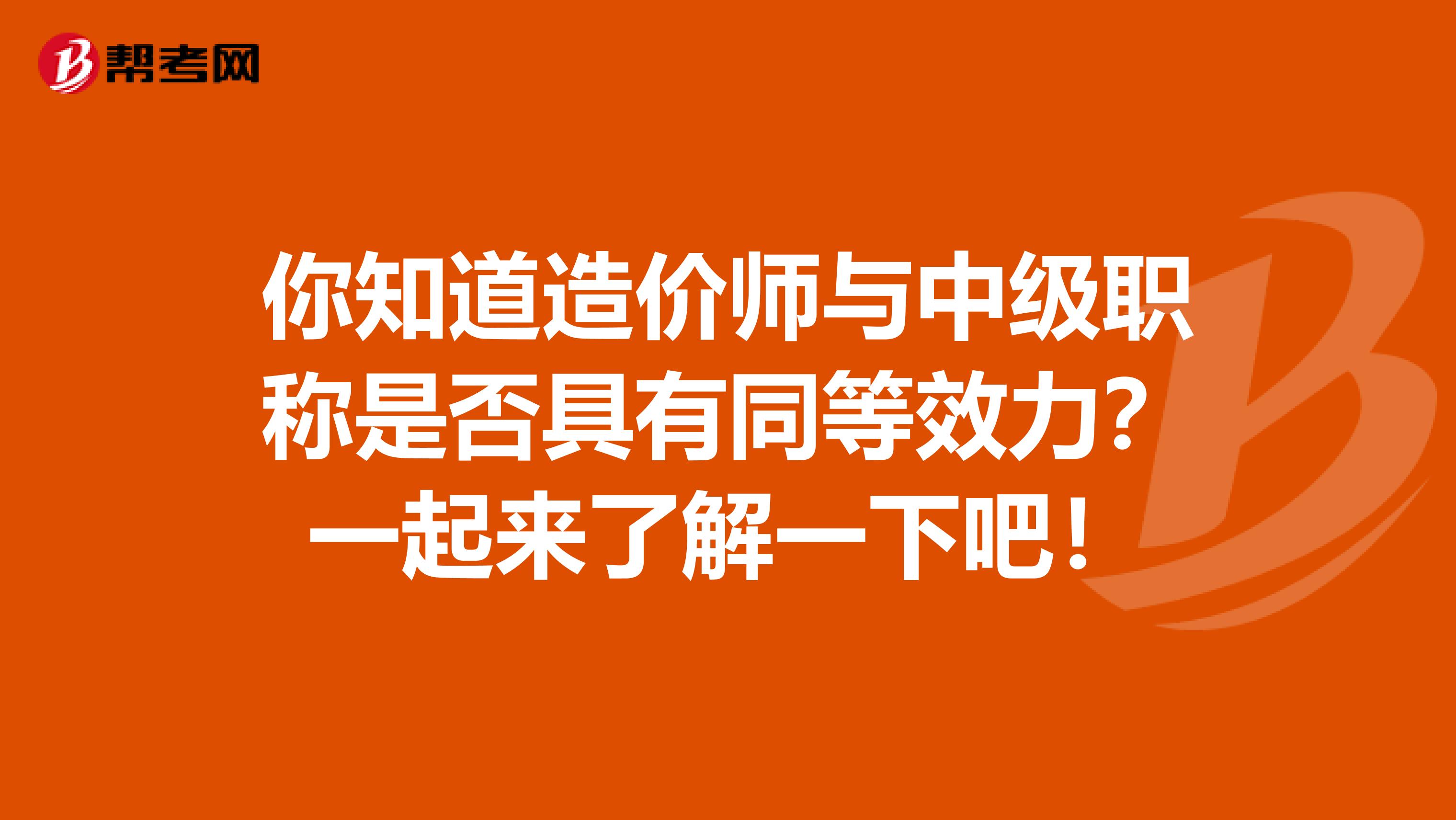 你知道造价师与中级职称是否具有同等效力？一起来了解一下吧！