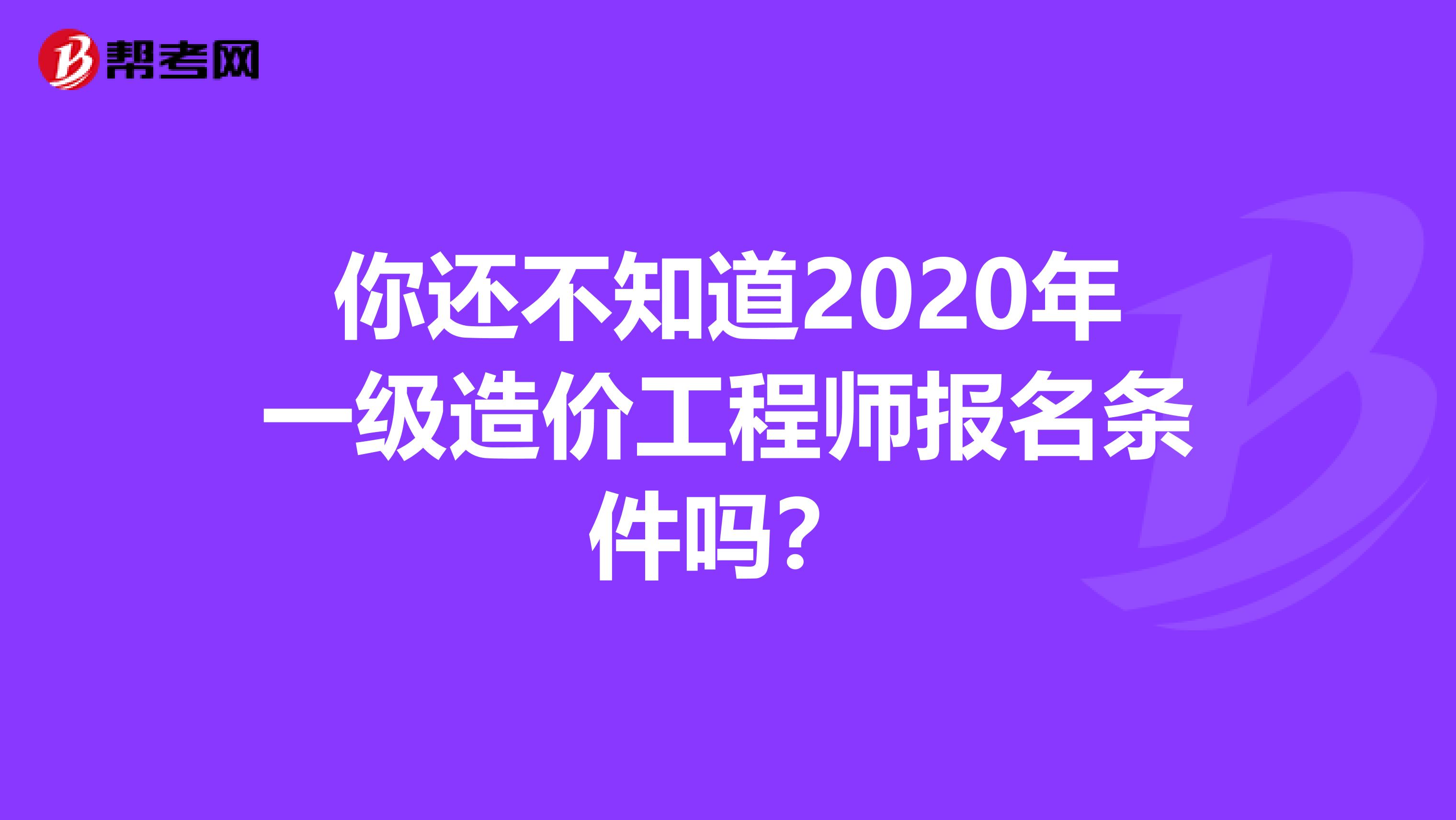 你还不知道2020年一级造价工程师报名条件吗？