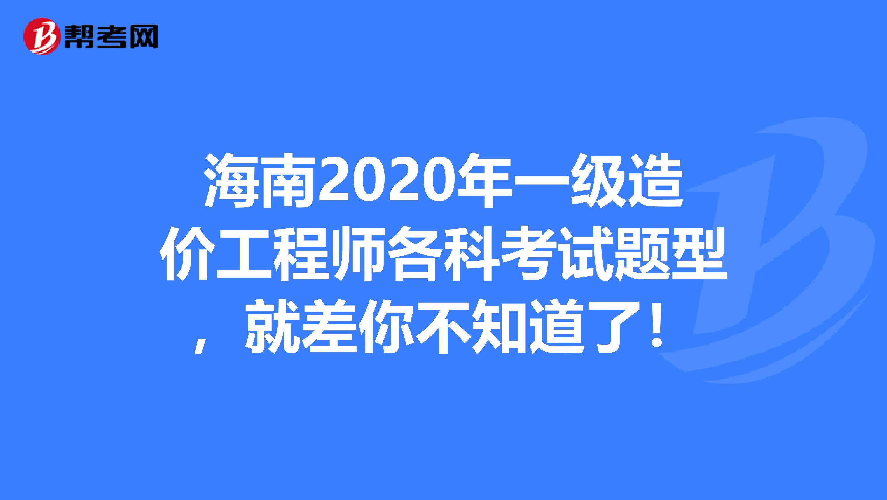 海南2020年一级造价工程师各科考试题型，就差你不知道了！