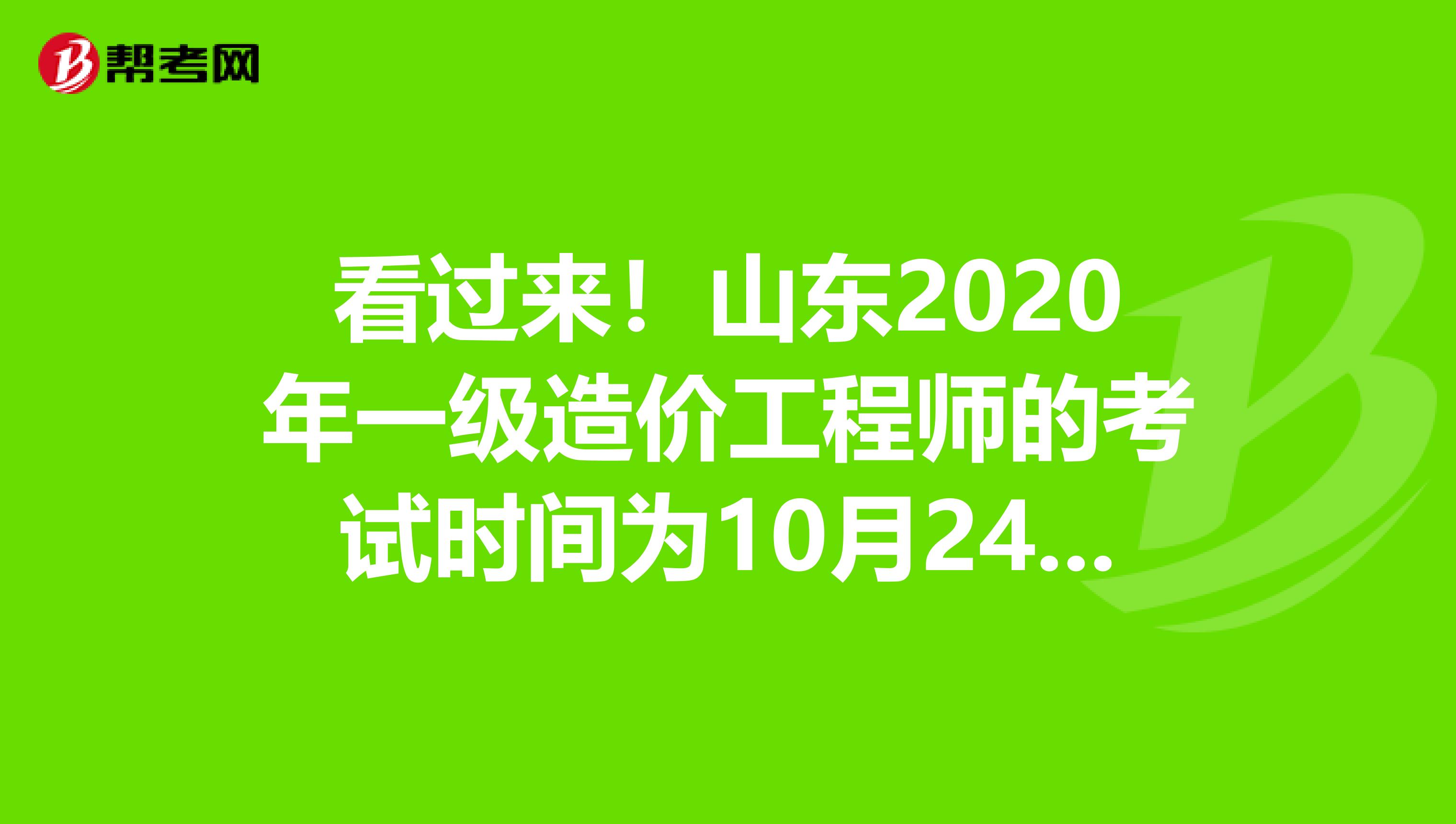 看过来！山东2020年一级造价工程师的考试时间为10月24日、25日