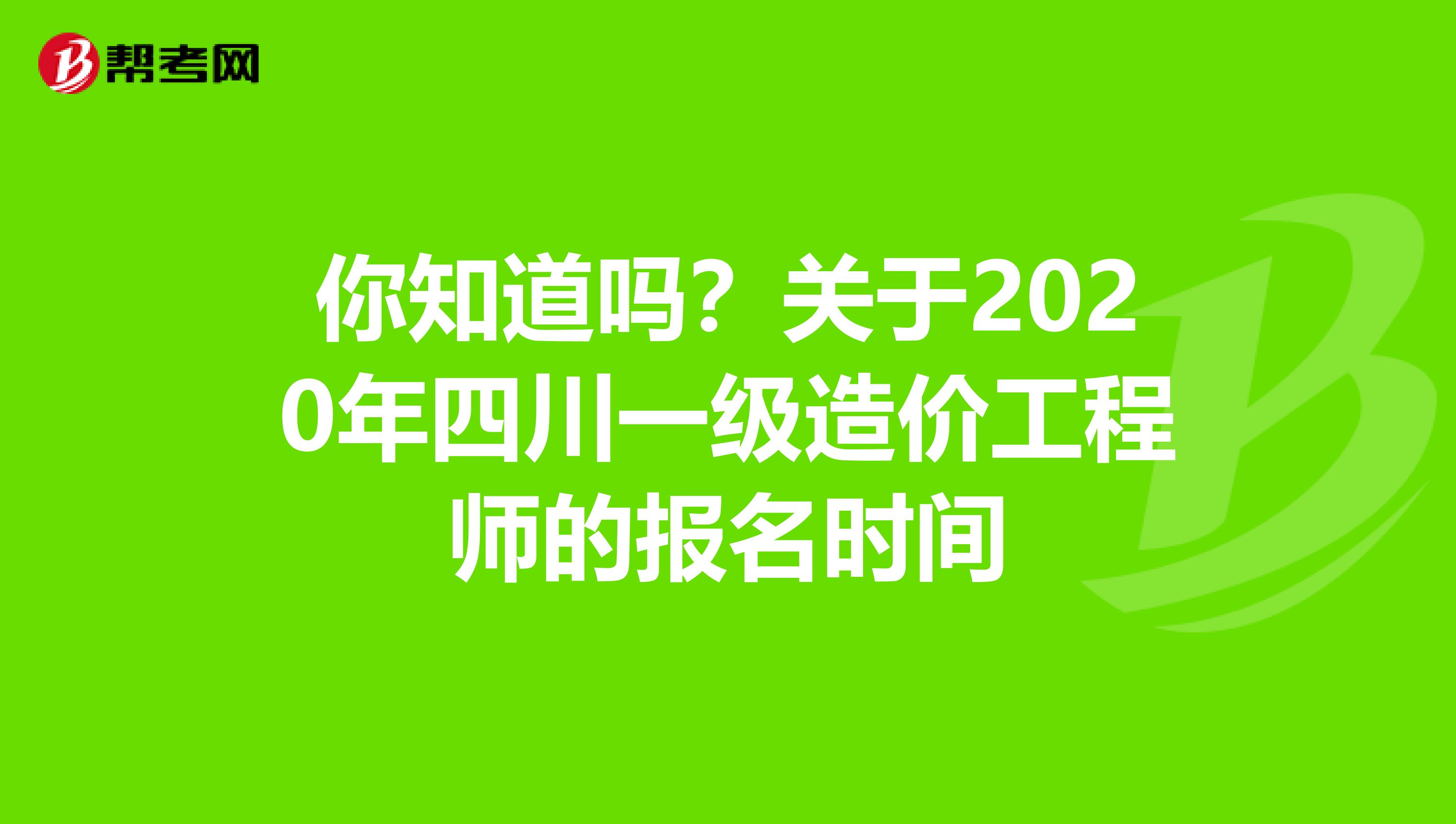 你知道吗？关于2020年四川一级造价工程师的报名时间