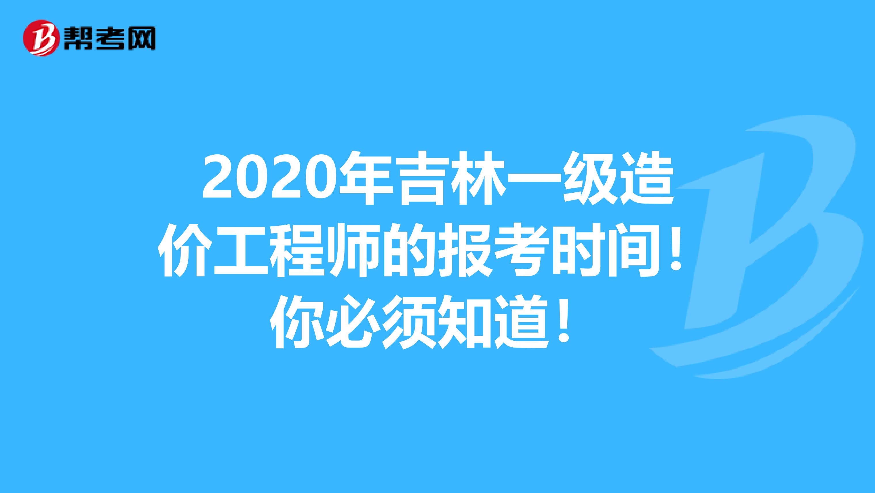 2020年吉林一级造价工程师的报考时间！你必须知道！