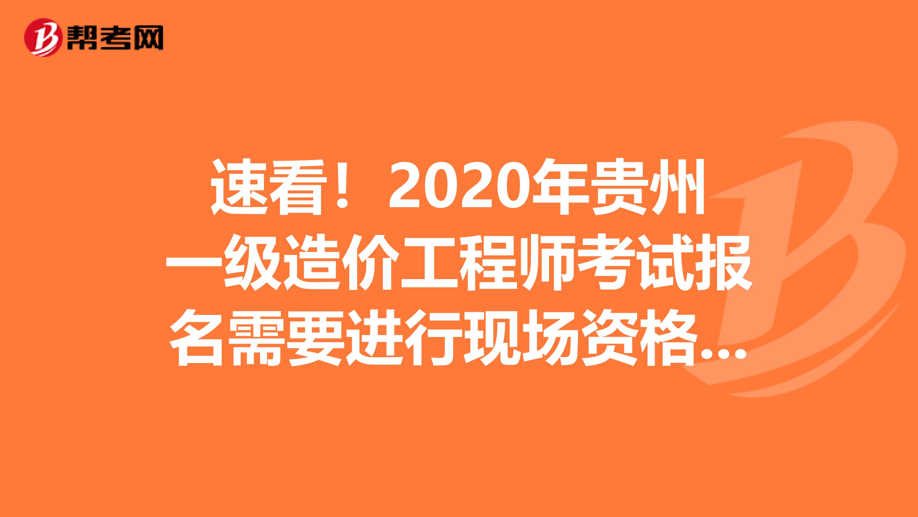 速看！2020年贵州一级造价工程师考试报名需要进行现场资格审核么？