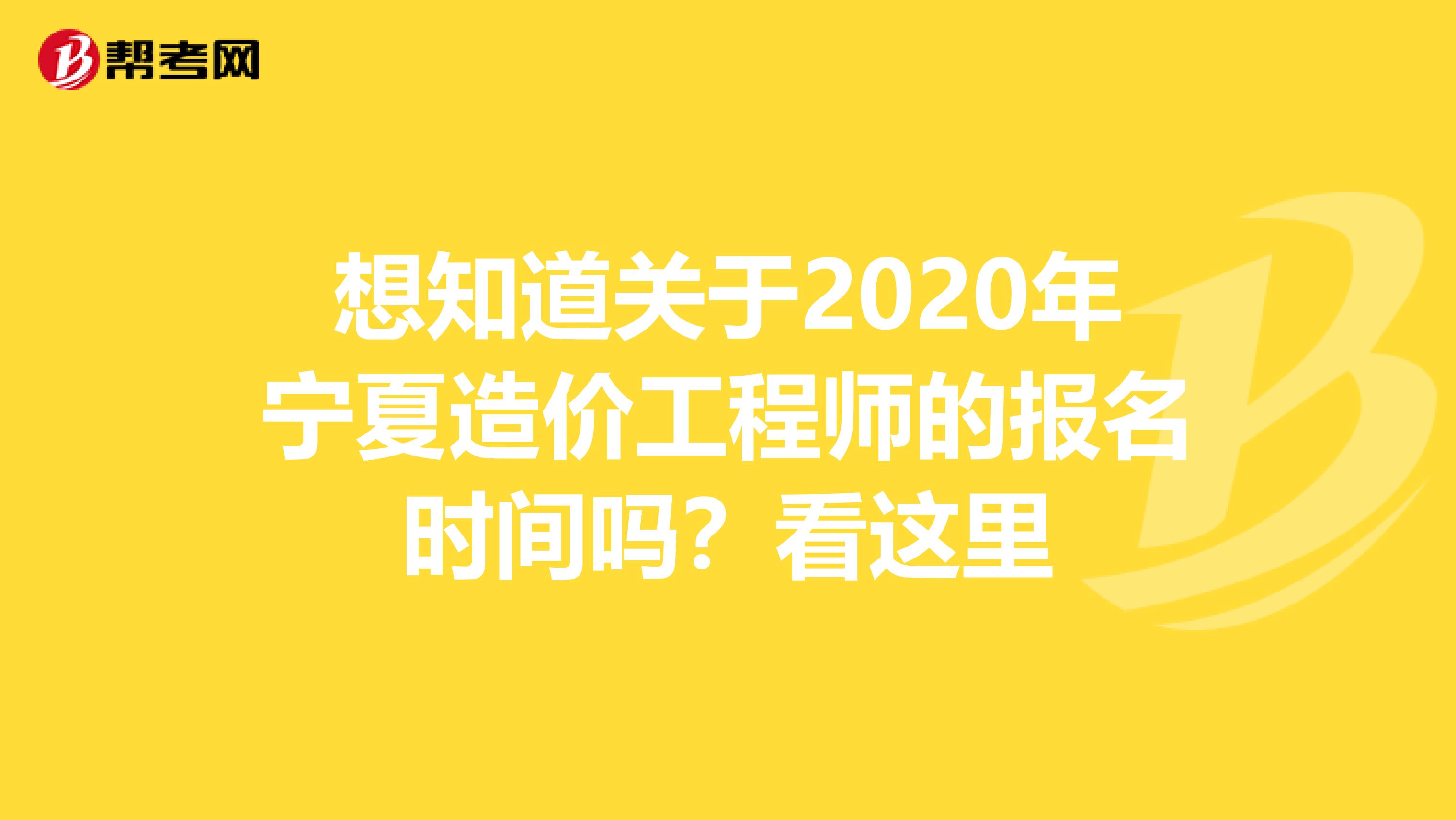 想知道关于2020年宁夏造价工程师的报名时间吗？看这里