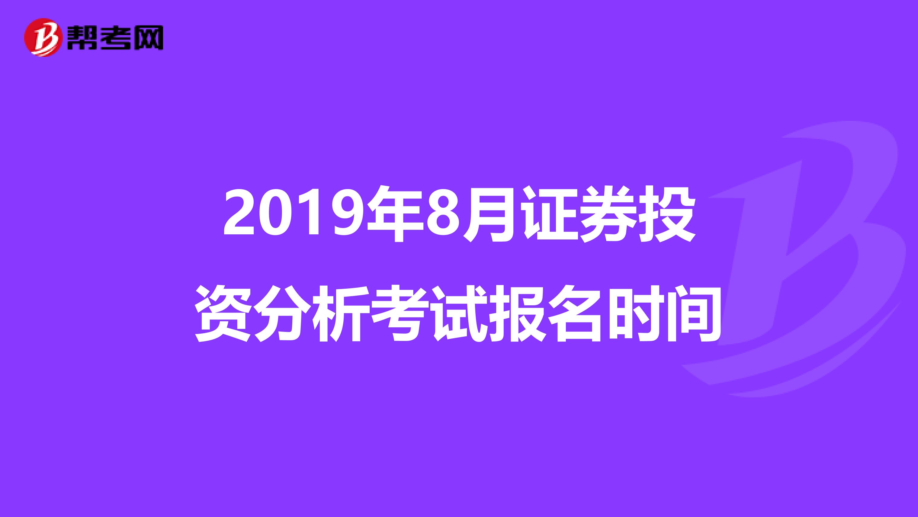 2019年8月证券投资分析考试报名时间