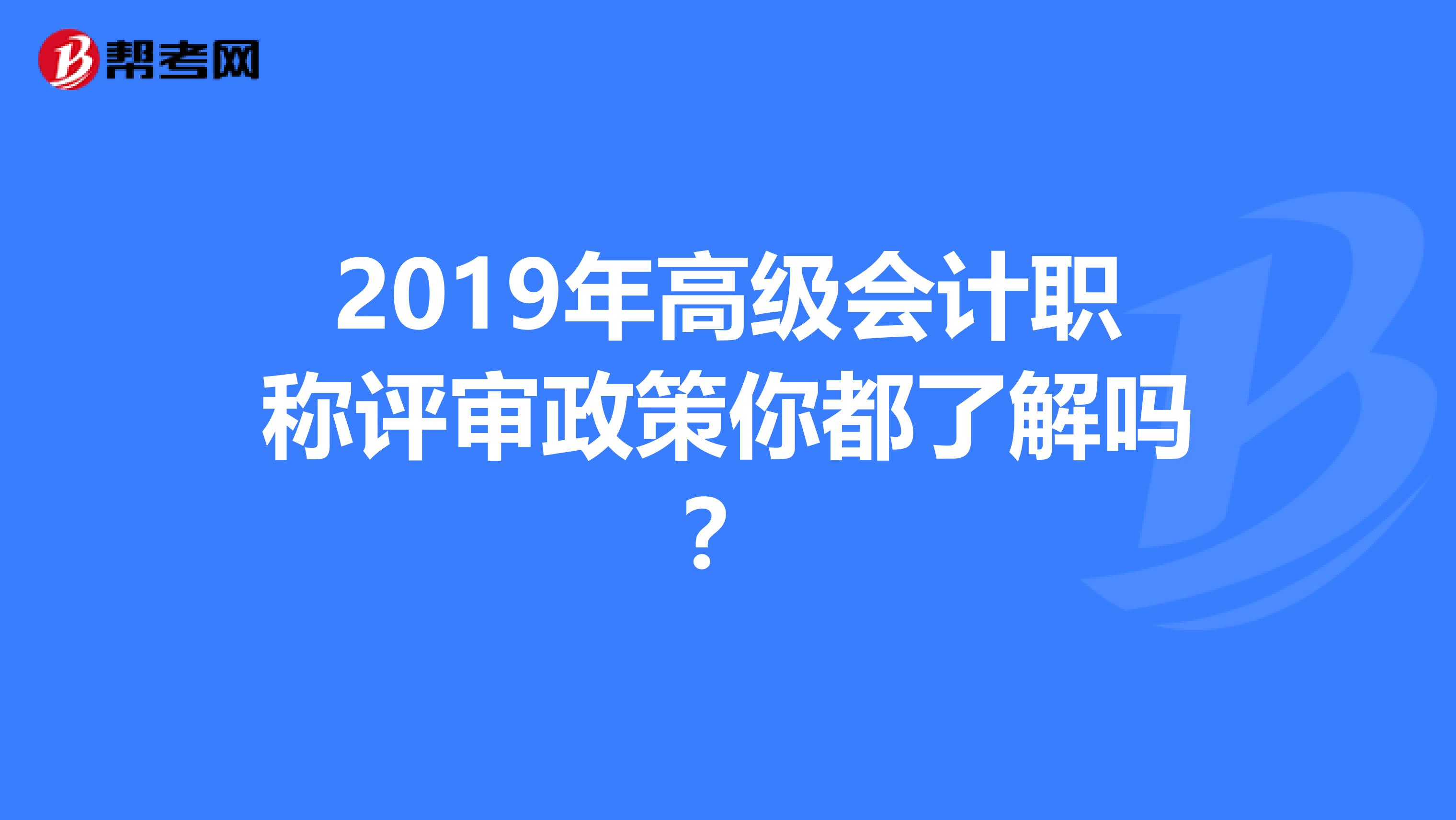 2019年高级会计职称评审政策你都了解吗？