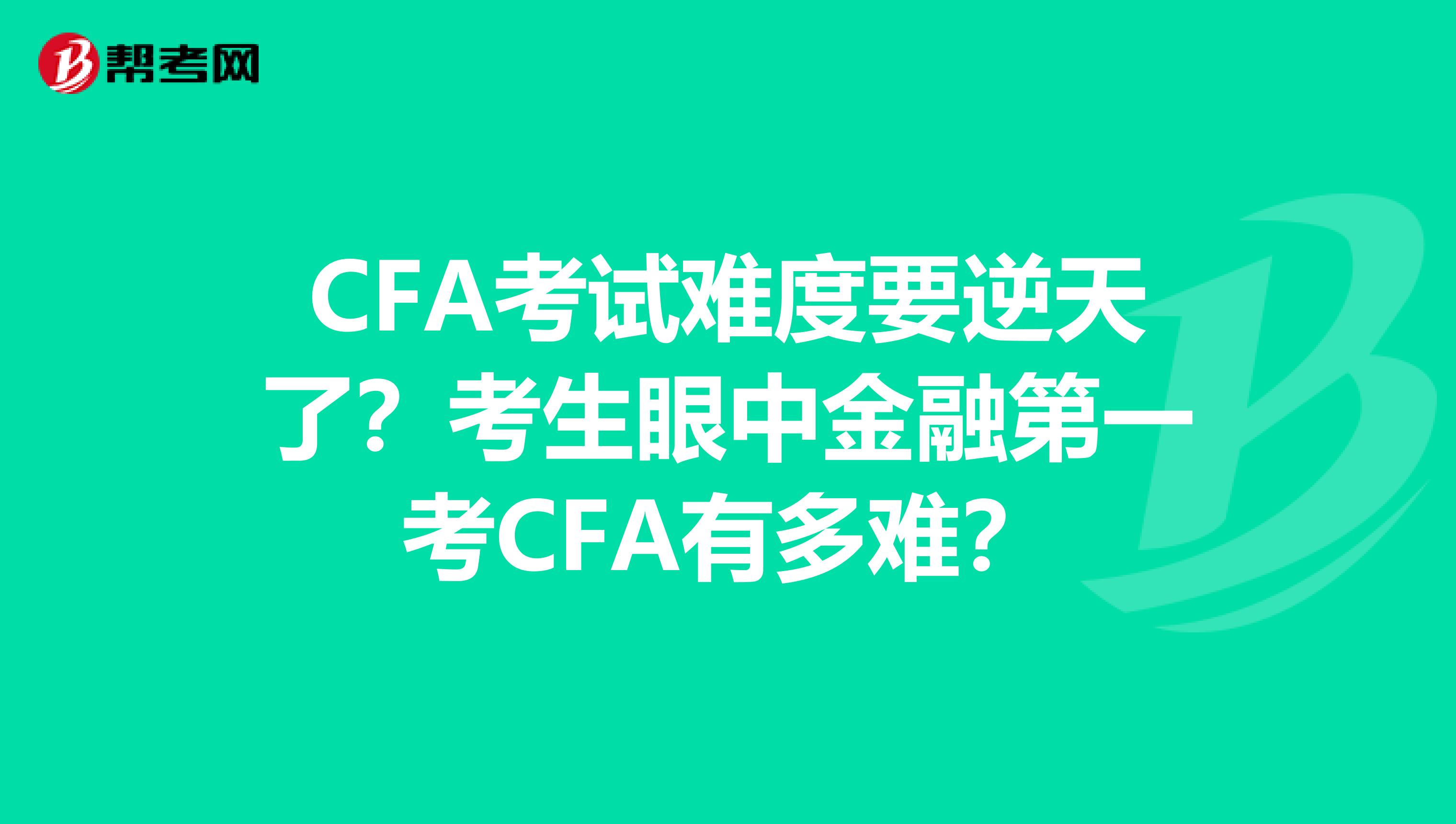 CFA考试难度要逆天了？考生眼中金融第一考CFA有多难？