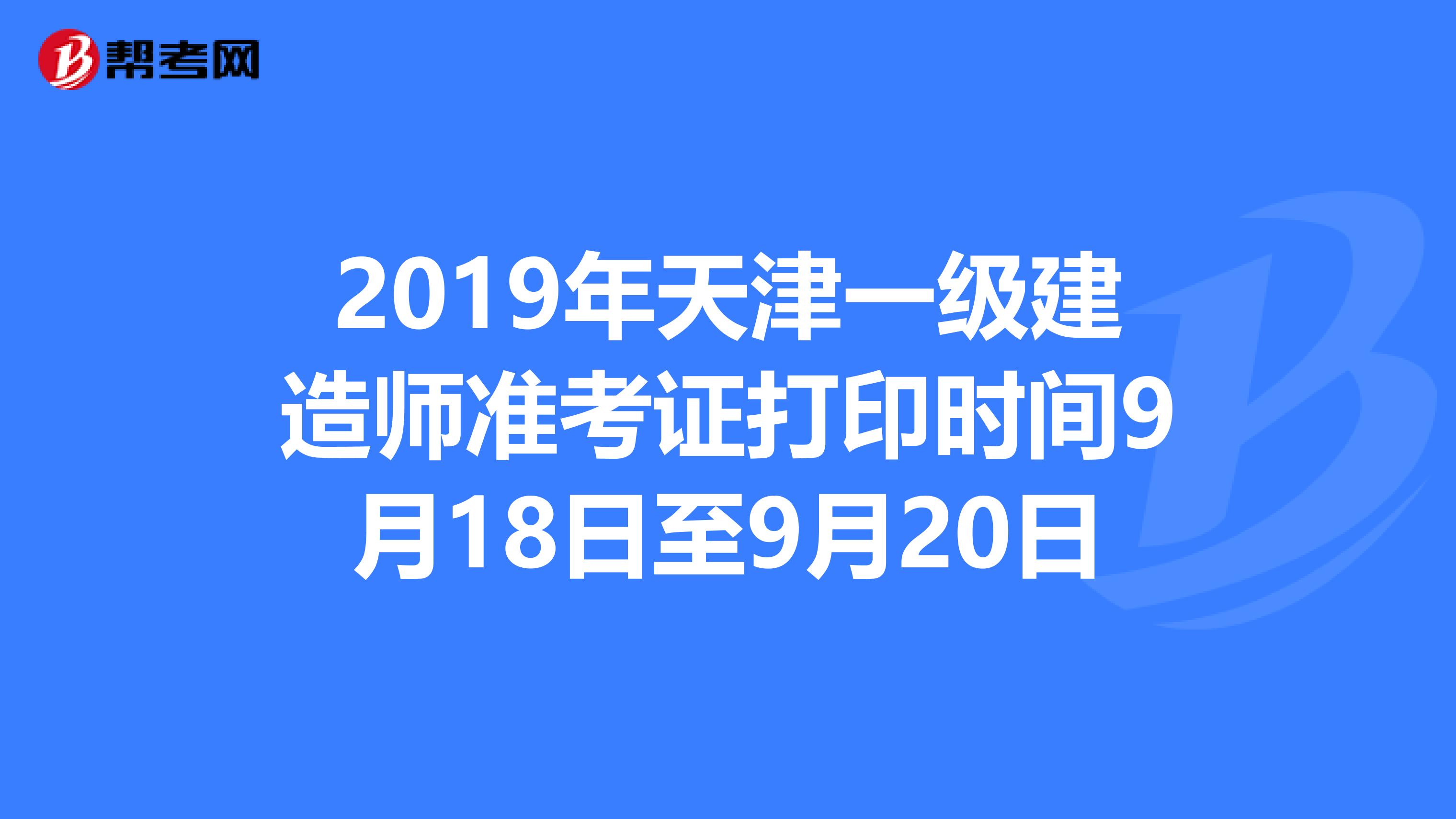 2019年天津一级建造师准考证打印时间9月18日至9月20日