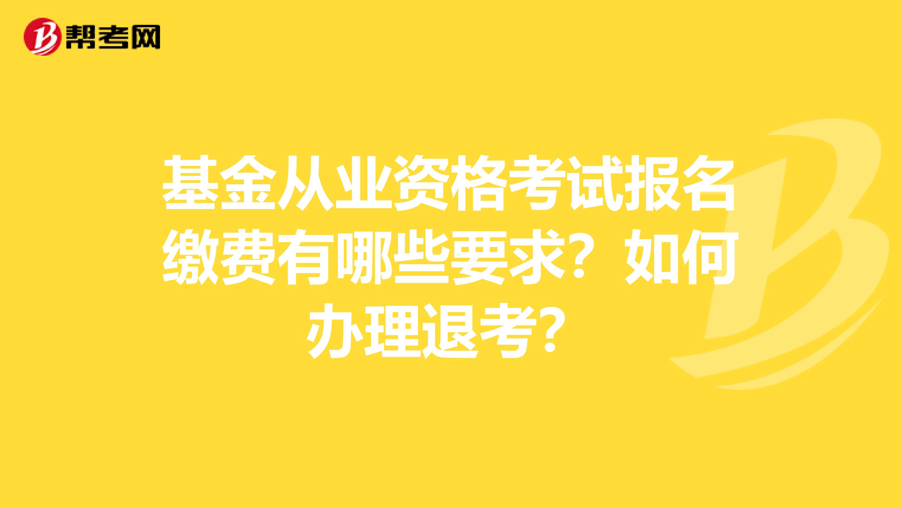 基金从业资格考试报名缴费有哪些要求？如何办理退考？