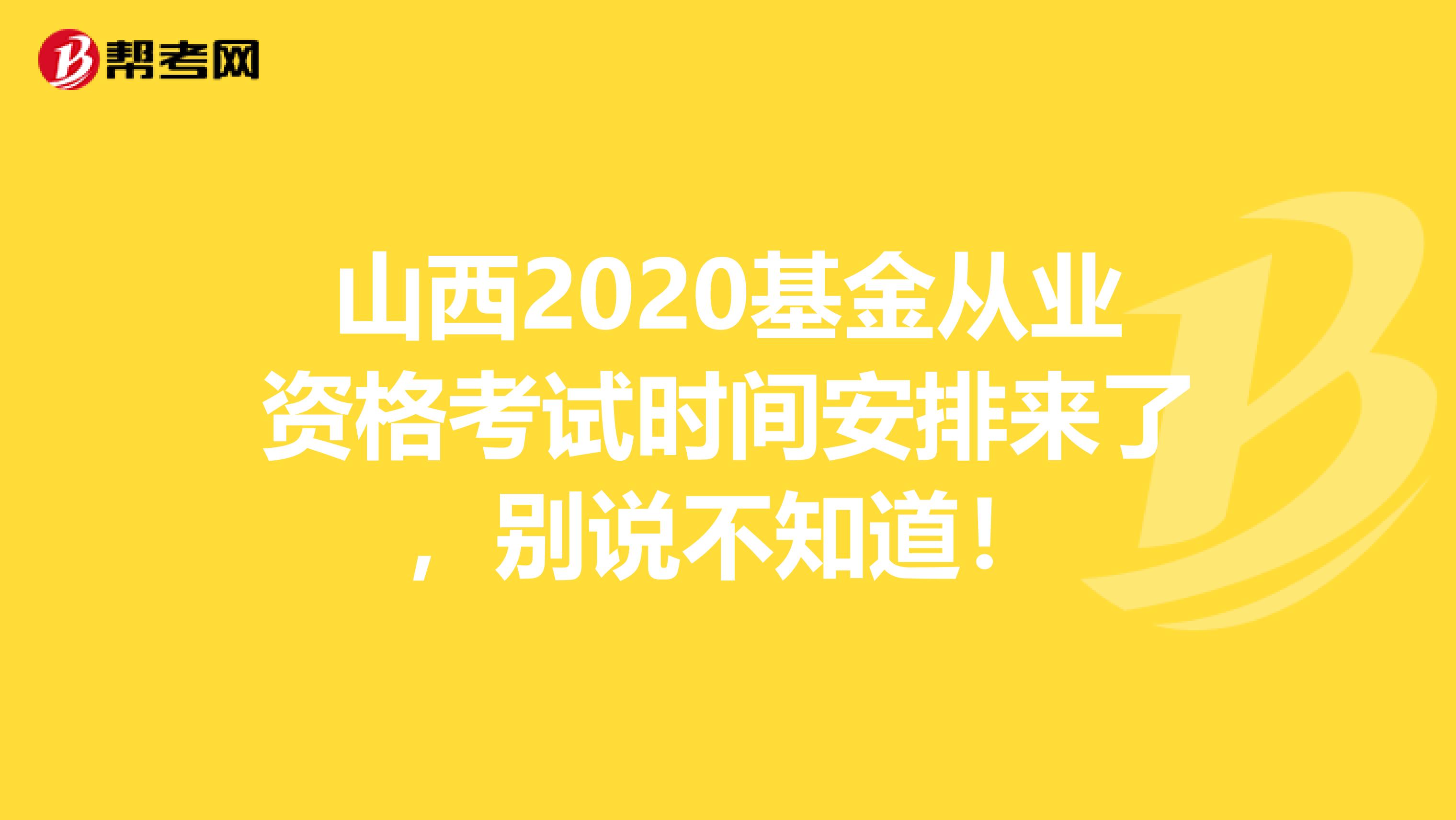 山西2020基金从业资格考试时间安排来了，别说不知道！