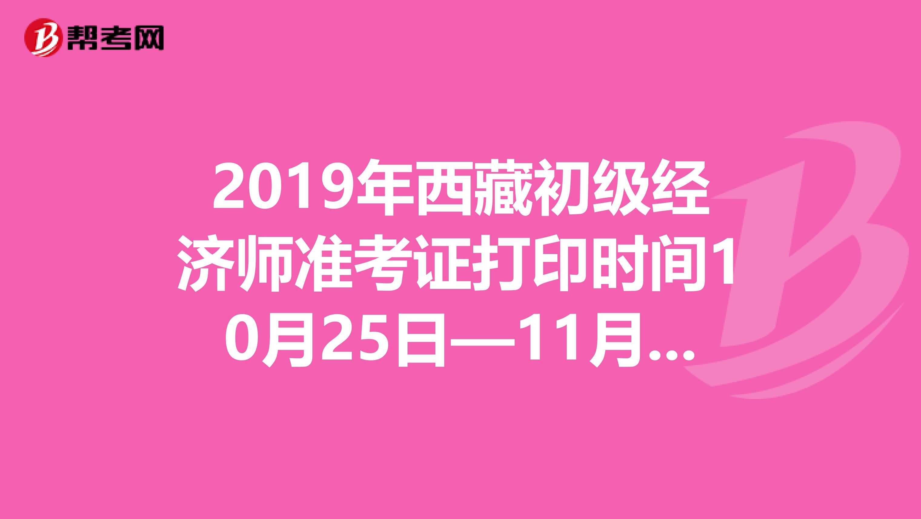 2019年西藏初级经济师准考证打印时间10月25日—11月1日