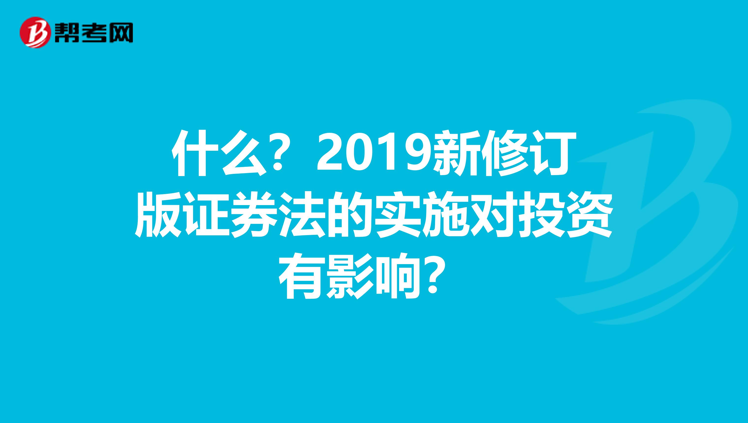 什么？2019新修订版证券法的实施对投资有影响？