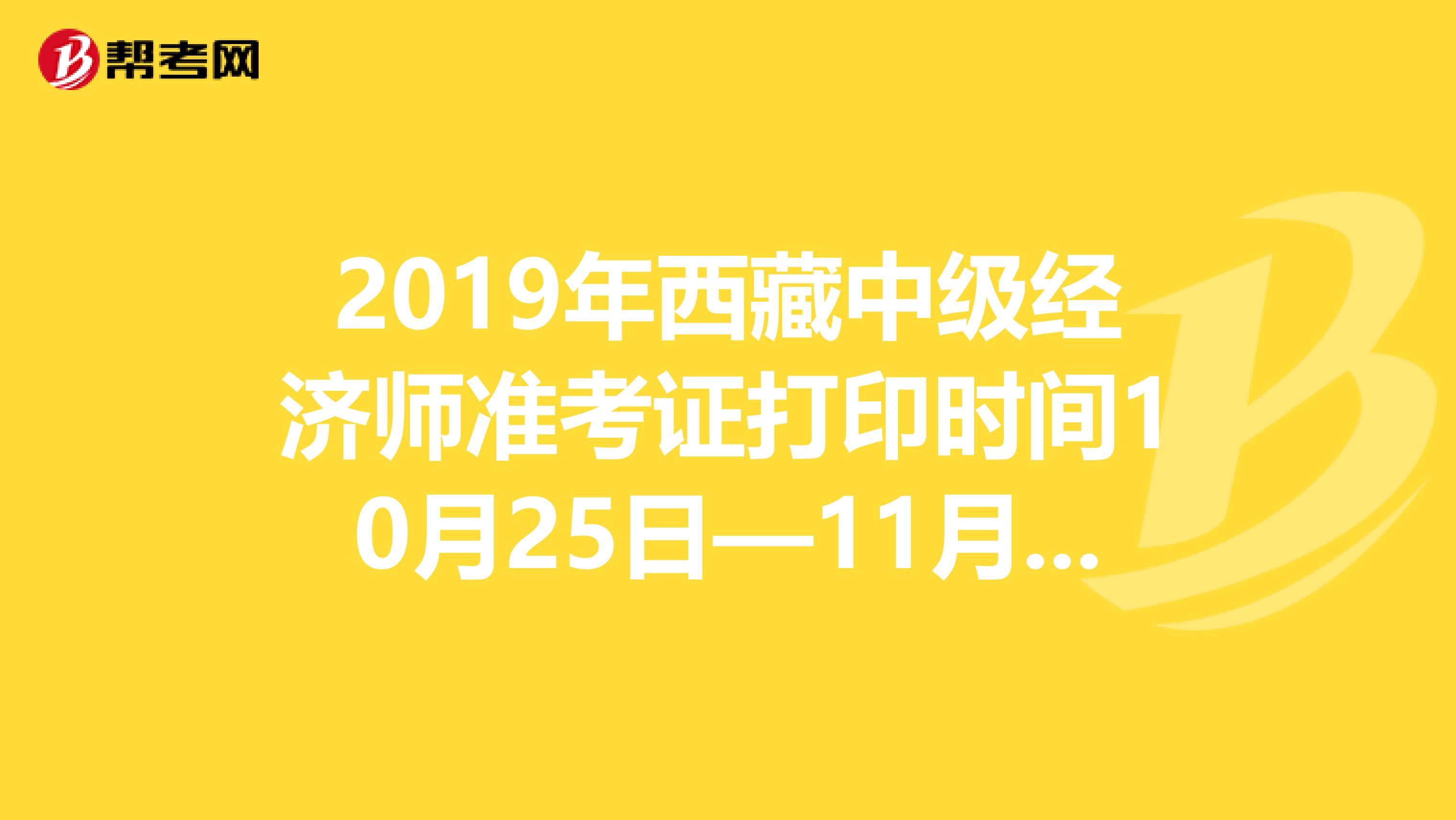 2019年西藏中级经济师准考证打印时间10月25日—11月1日