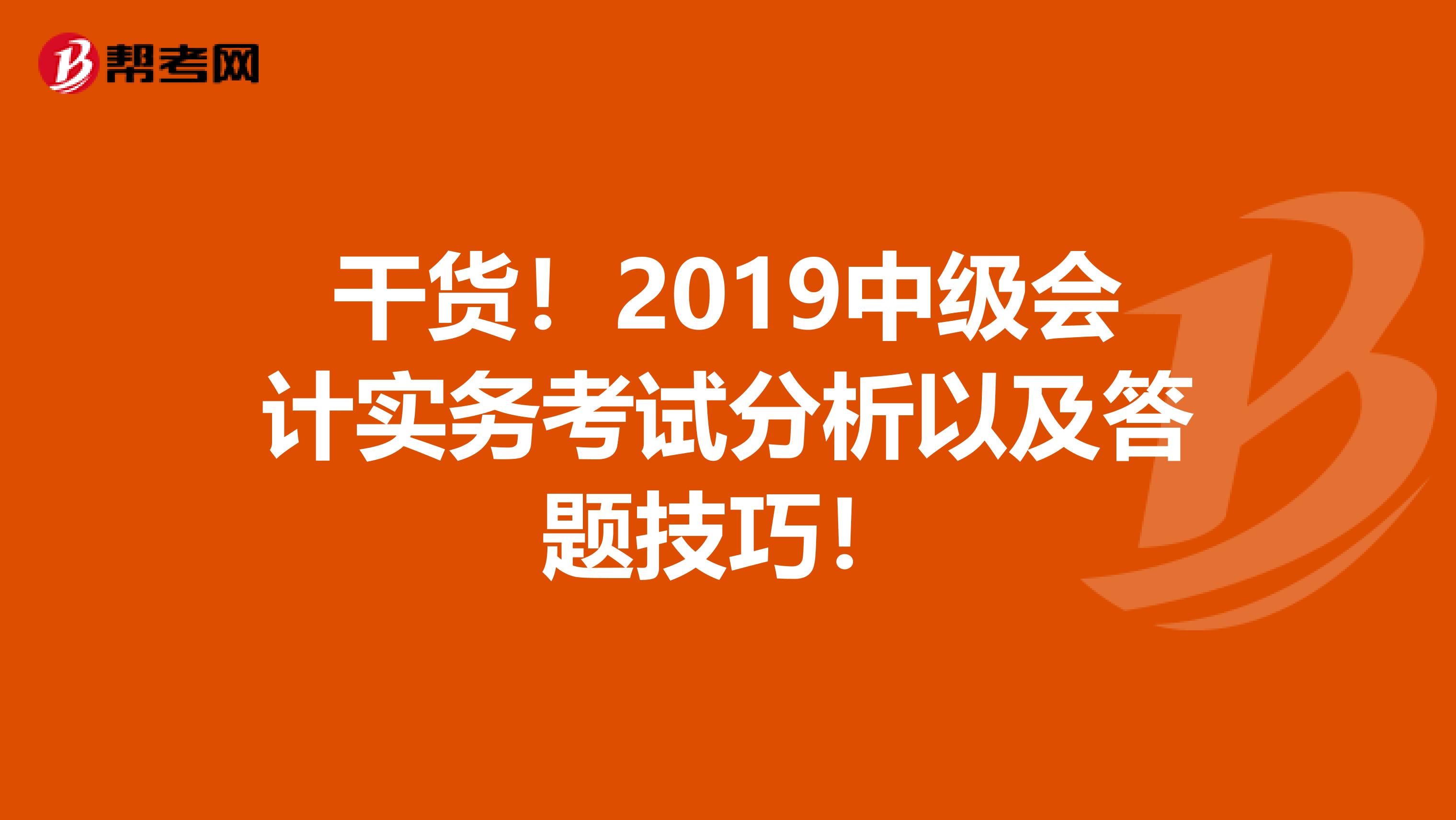 干货！2019中级会计实务考试分析以及答题技巧！