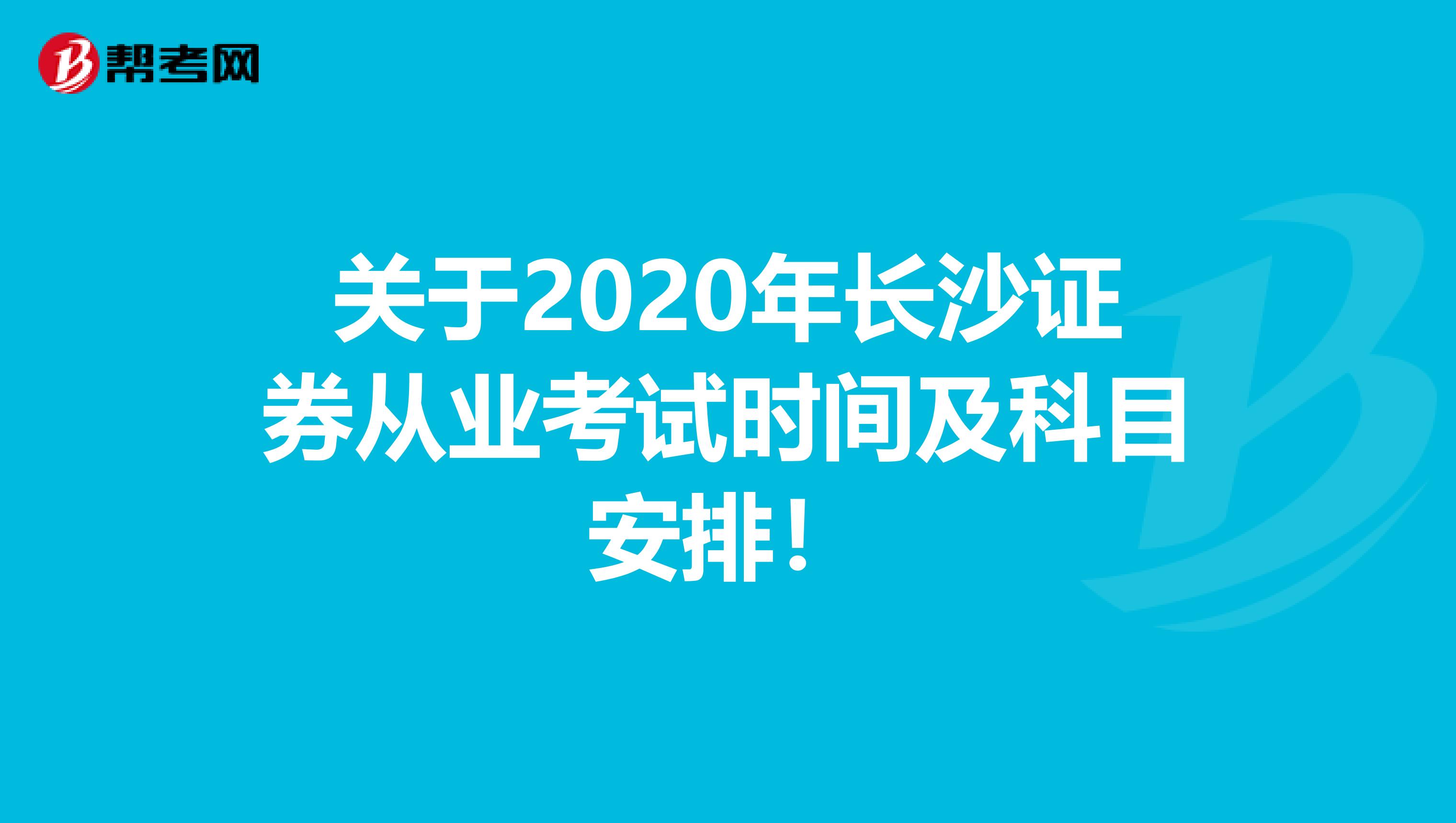 关于2020年长沙证券从业考试时间及科目安排！