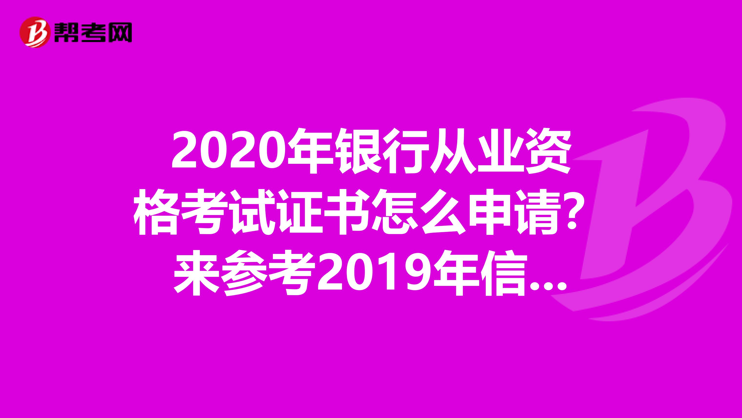 2020年银行从业资格考试证书怎么申请？来参考2019年信息吧！