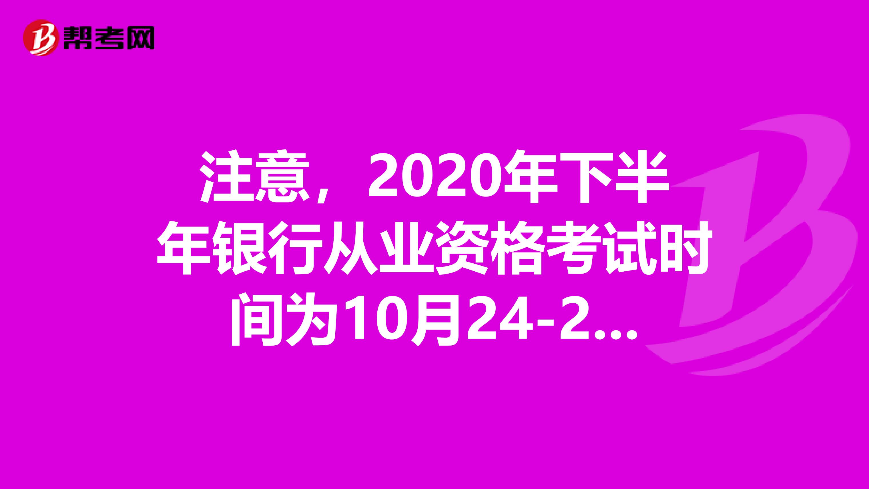 注意，2020年下半年银行从业资格考试时间为10月24-25日！