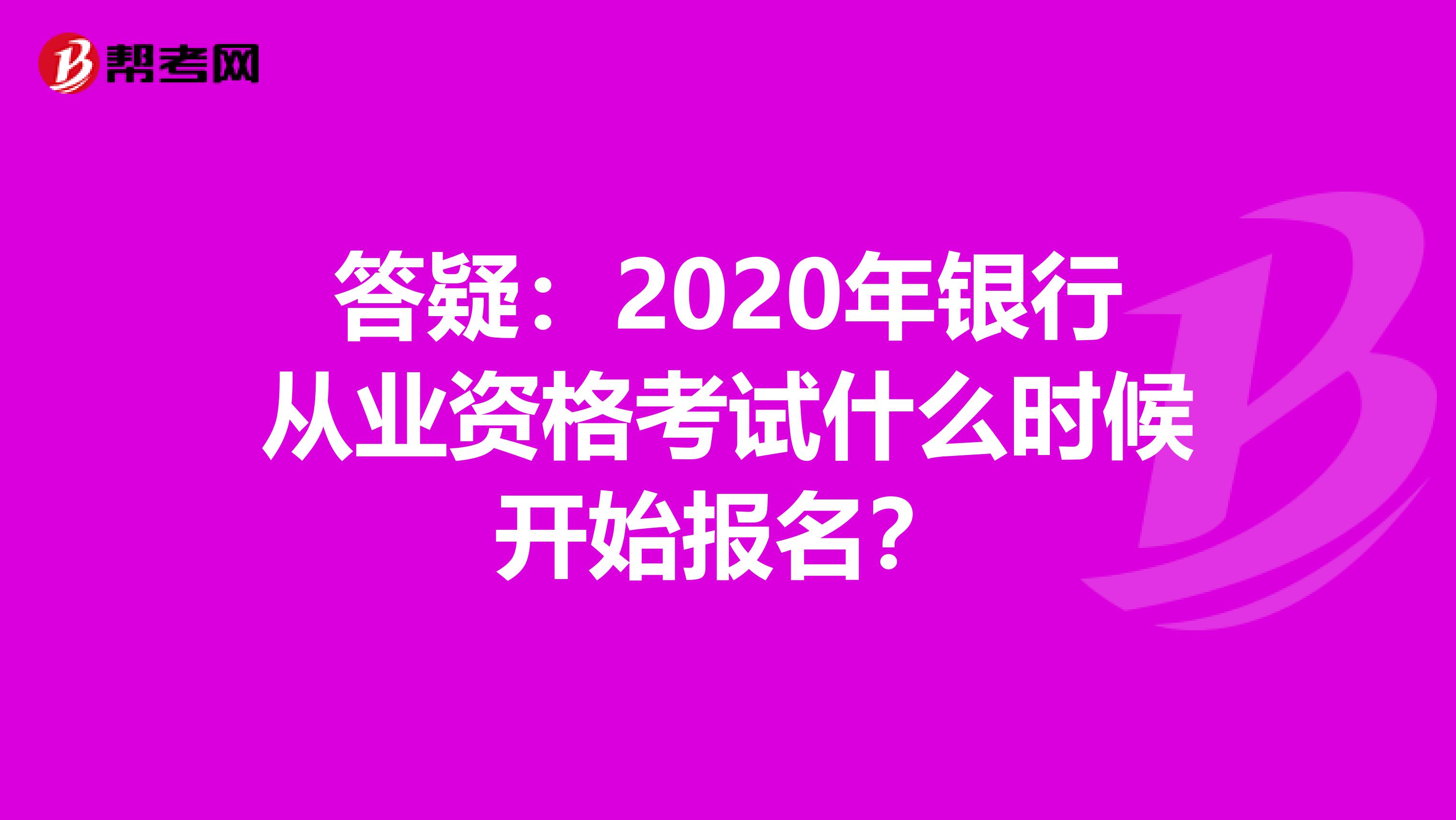 答疑：2020年银行从业资格考试什么时候开始报名？