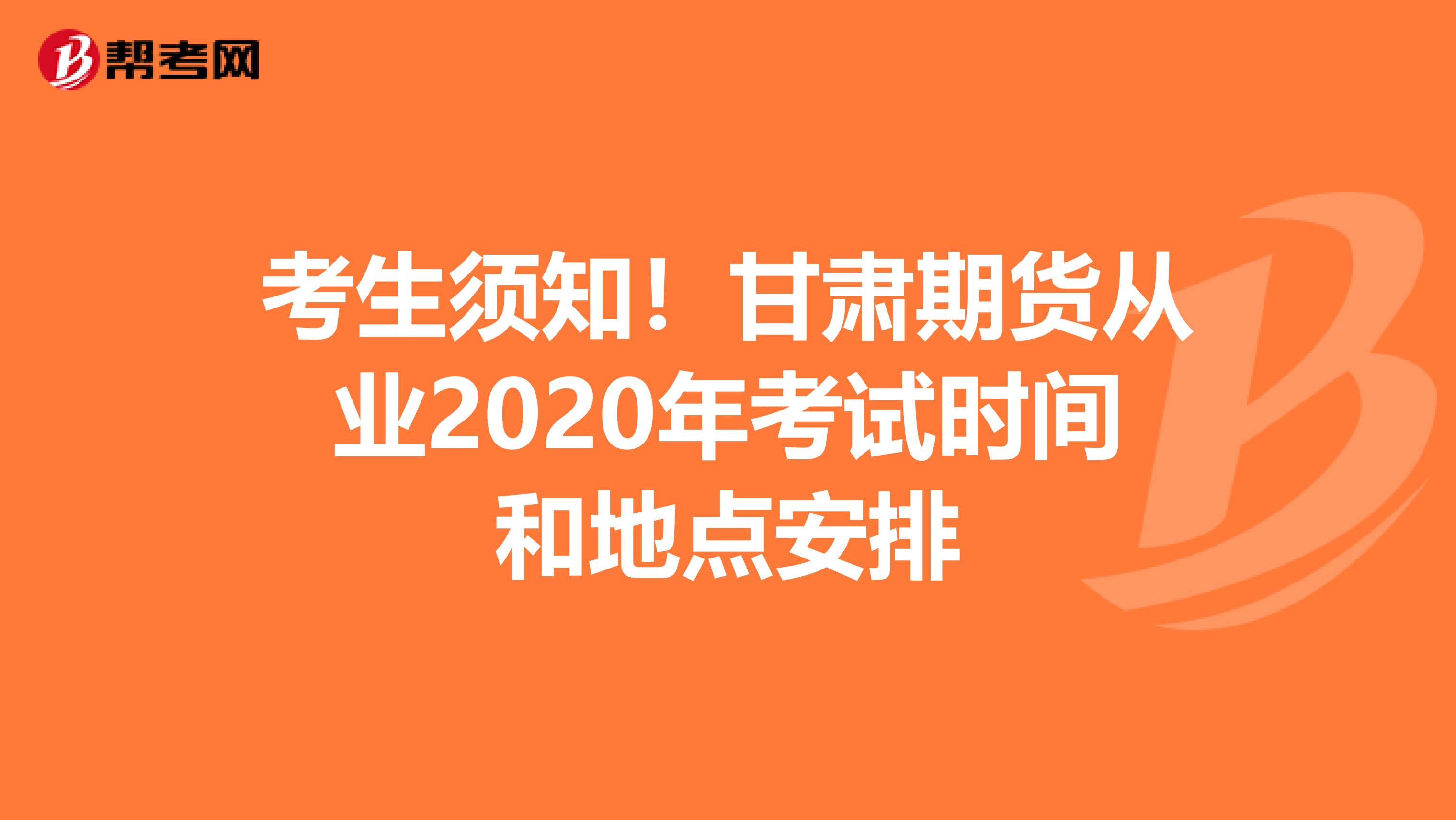 考生须知！甘肃期货从业2020年考试时间和地点安排