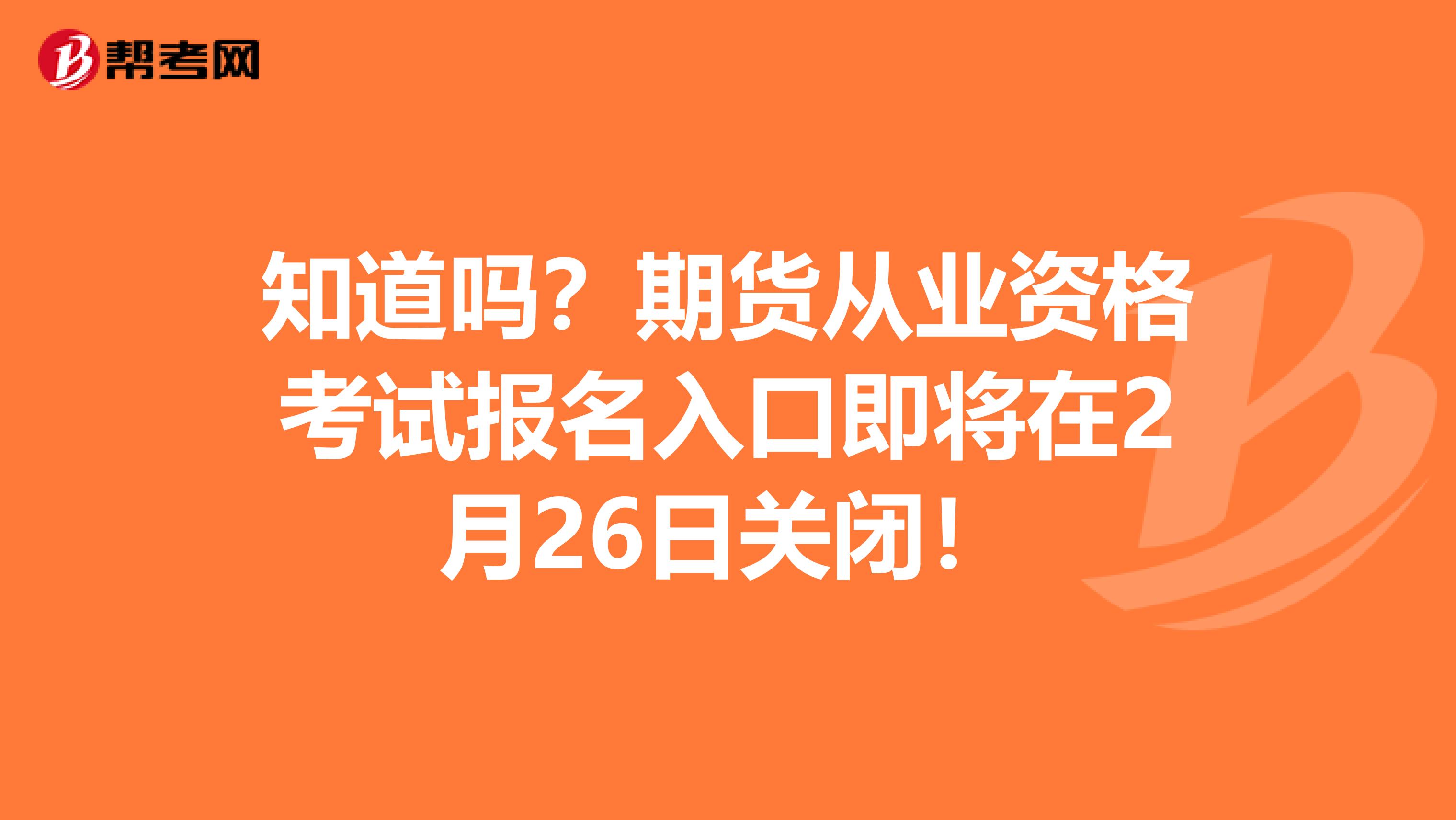 知道吗？期货从业资格考试报名入口即将在2月26日关闭！