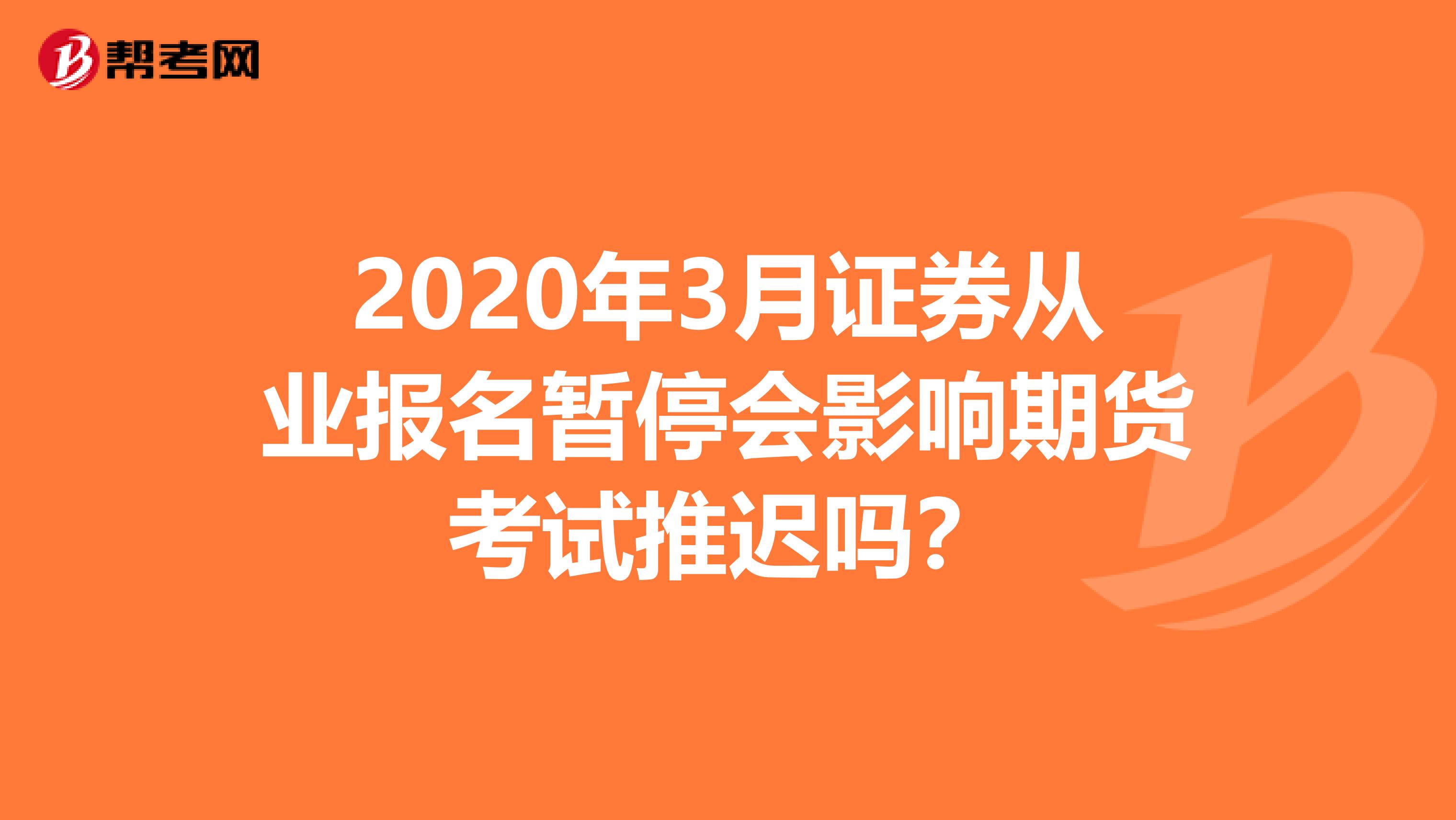 2020年3月证券从业报名暂停会影响期货考试推迟吗？