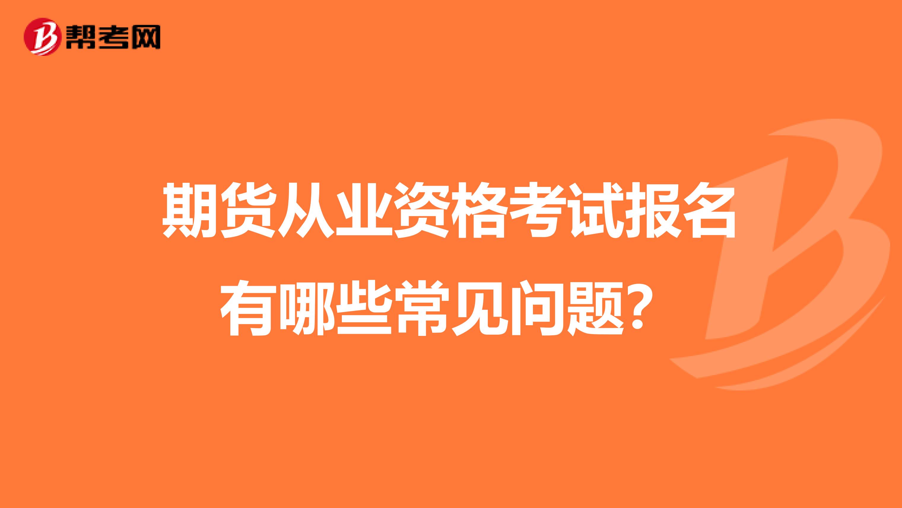 期货从业资格考试报名有哪些常见问题？