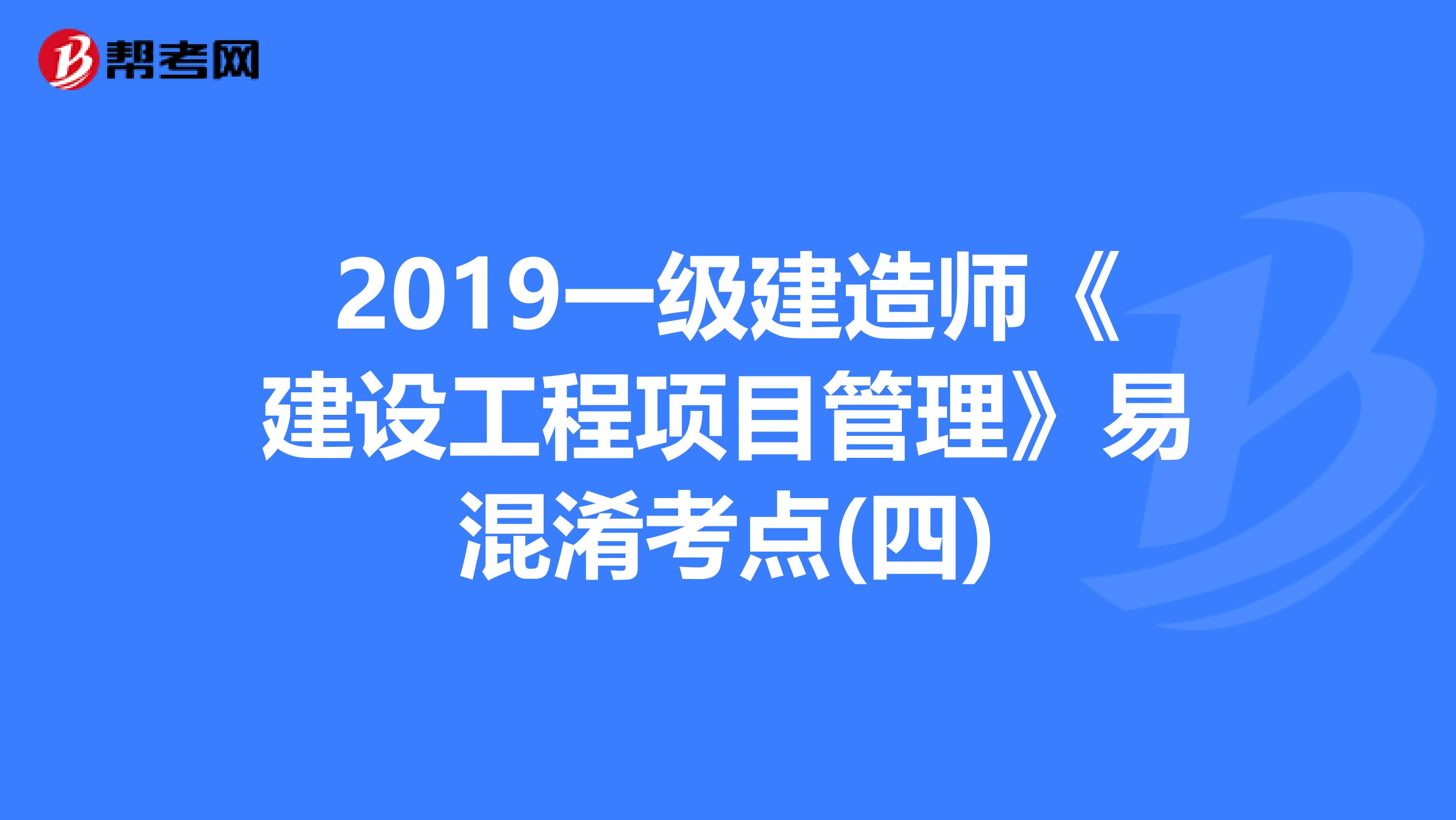 2019一级建造师《建设工程项目管理》易混淆考点(四)