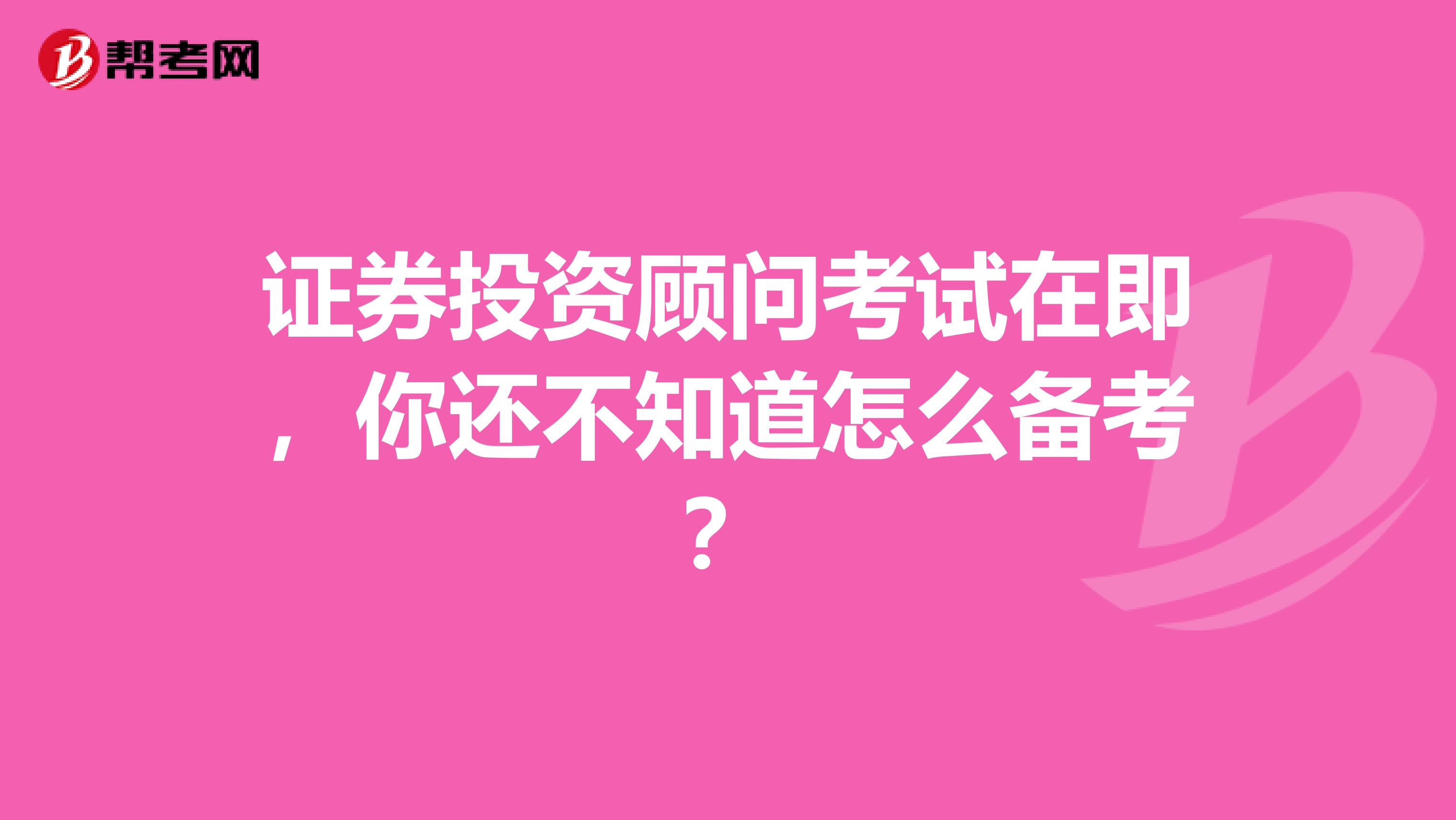 证券投资顾问考试在即，你还不知道怎么备考？