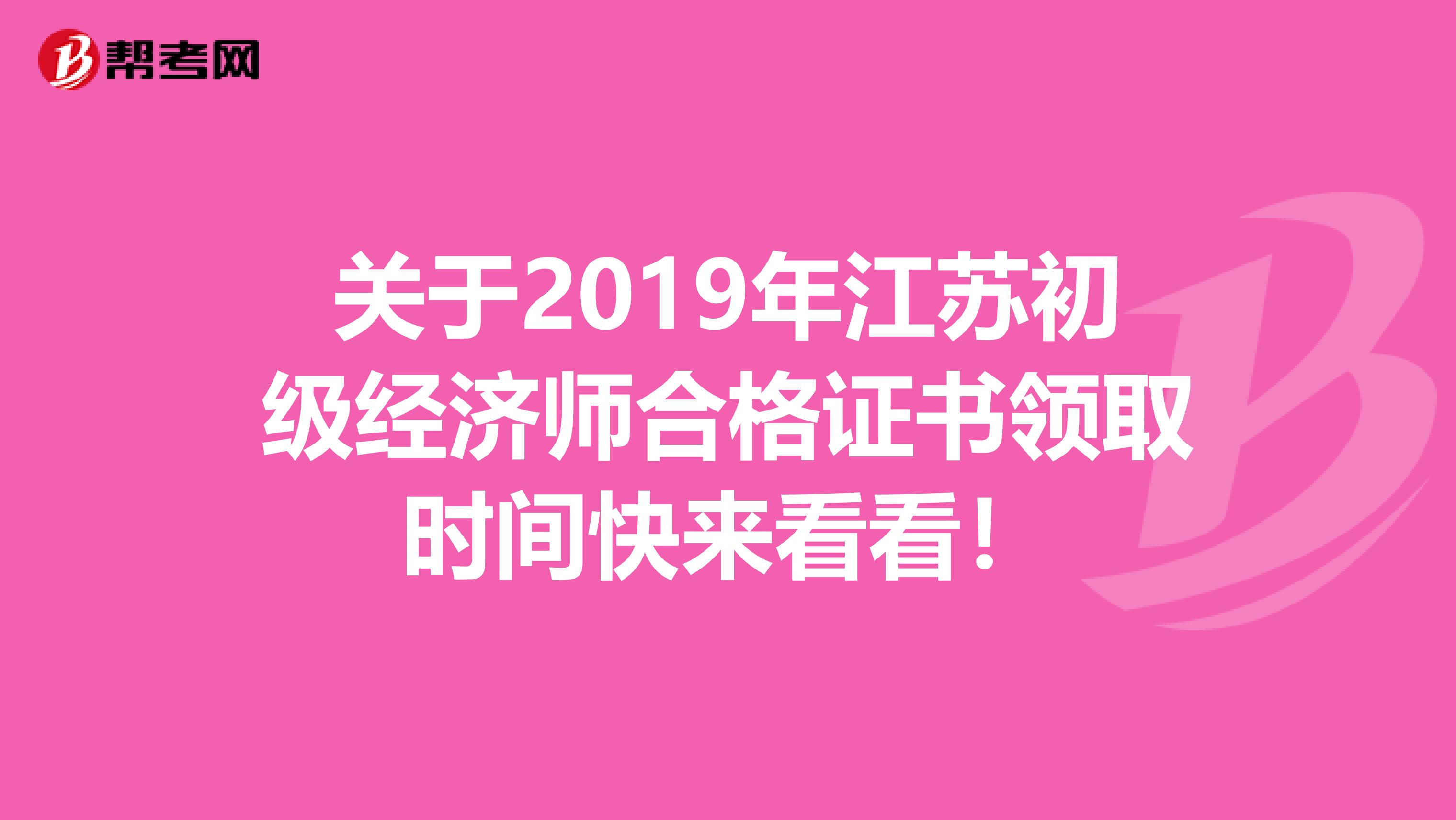 关于2019年江苏初级经济师合格证书领取时间快来看看！