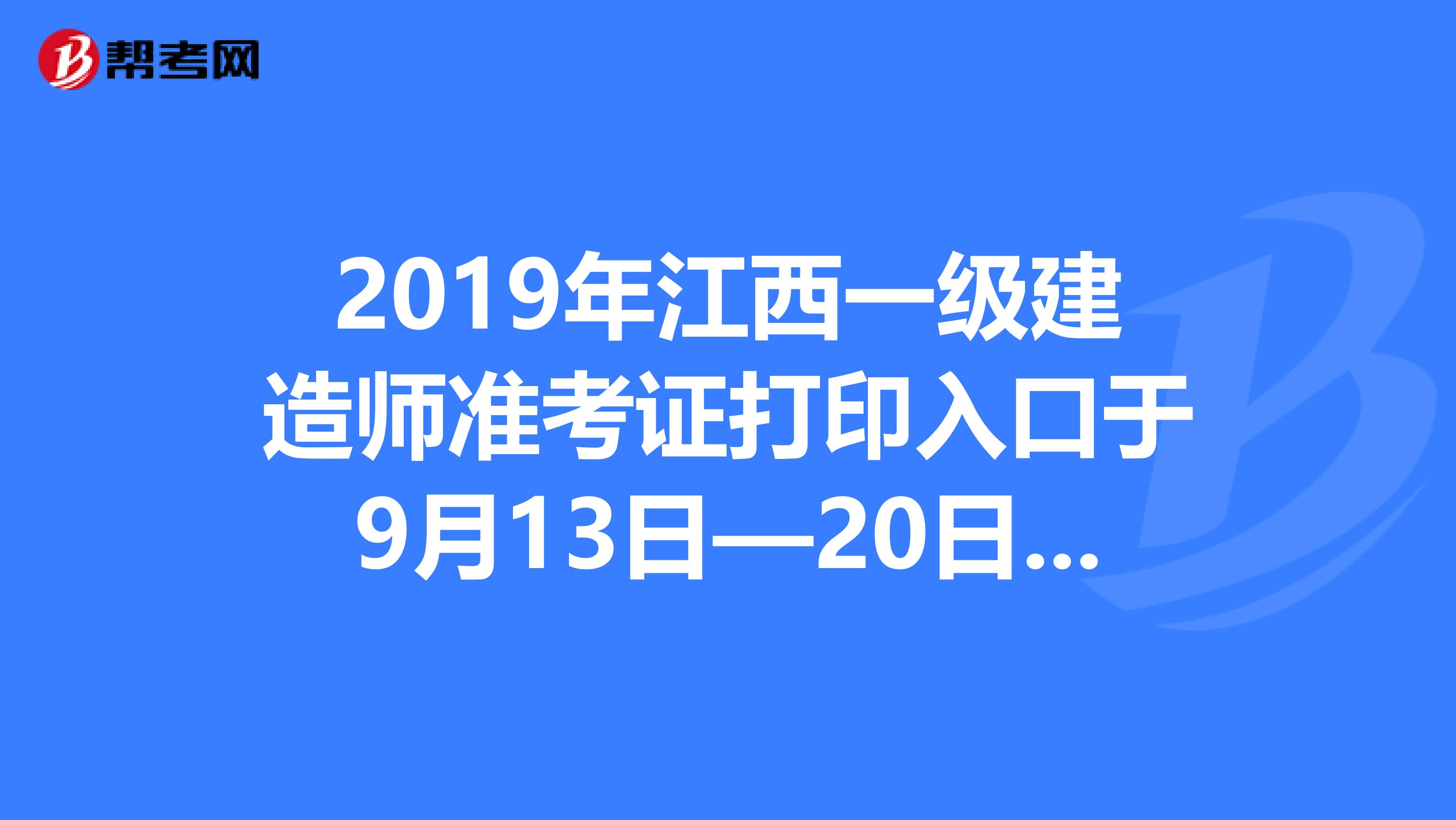 2019年江西一级建造师准考证打印入口于9月13日—20日开通