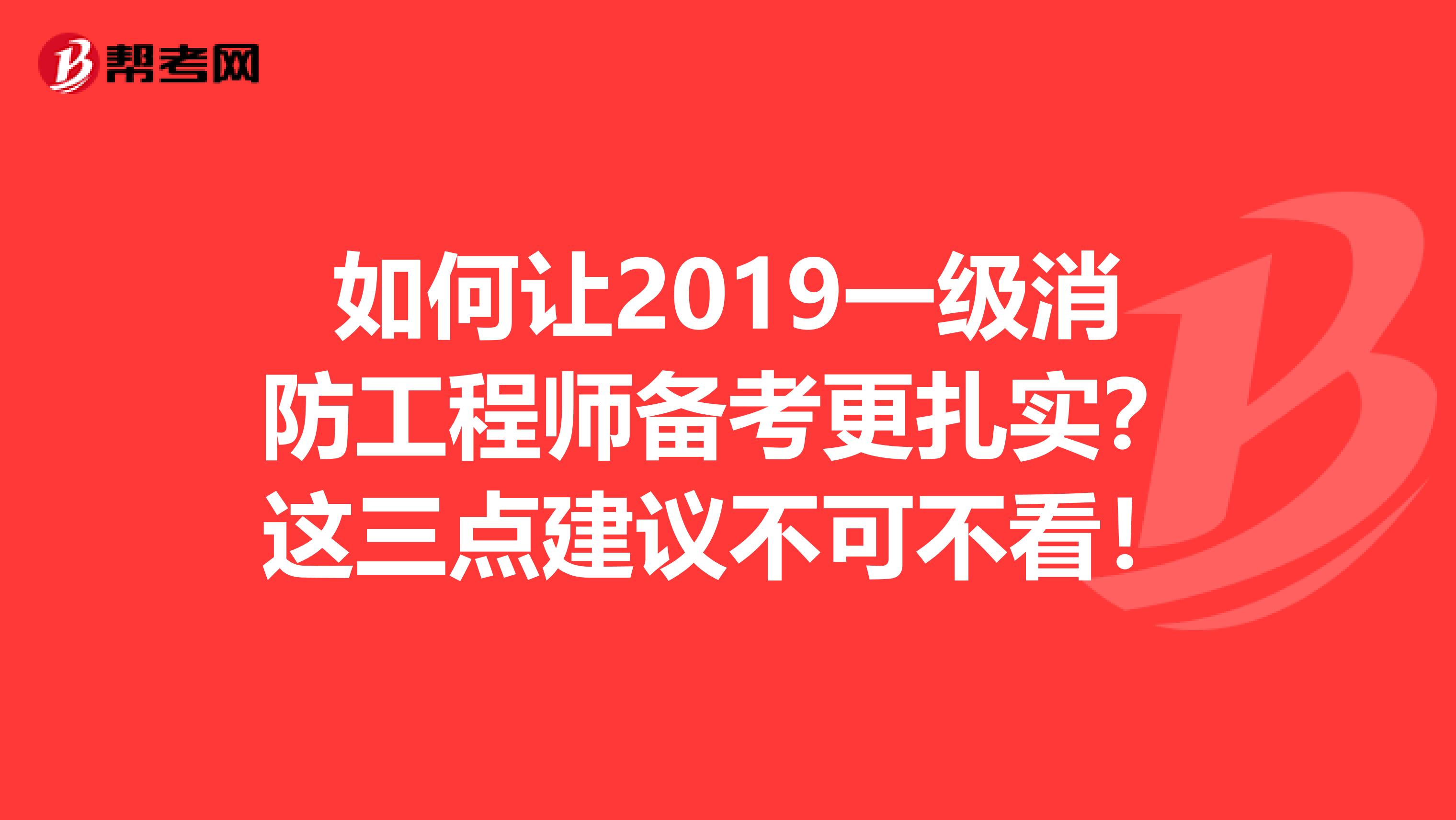 如何让2019一级消防工程师备考更扎实？这三点建议不可不看！