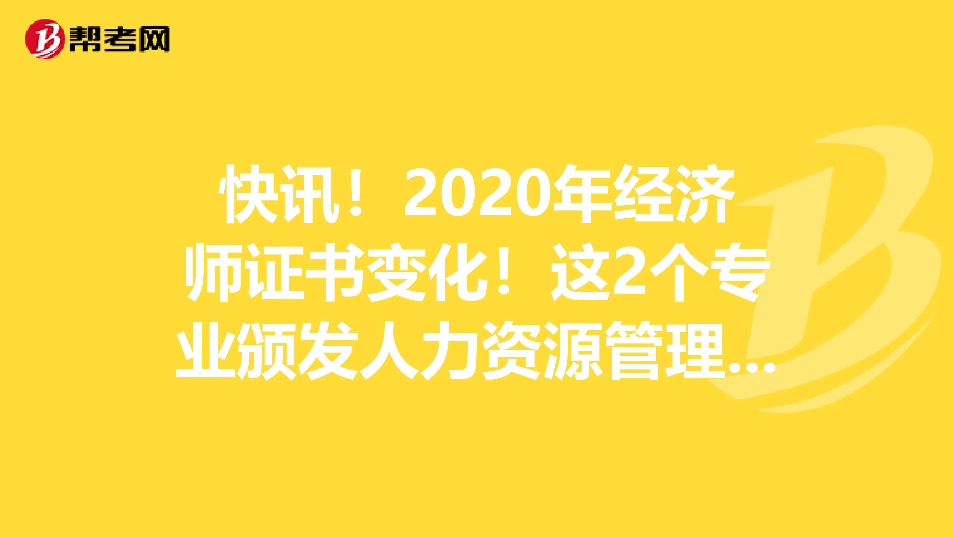 快讯！2020年经济师证书变化！这2个专业颁发人力资源管理师和知识产权师证书