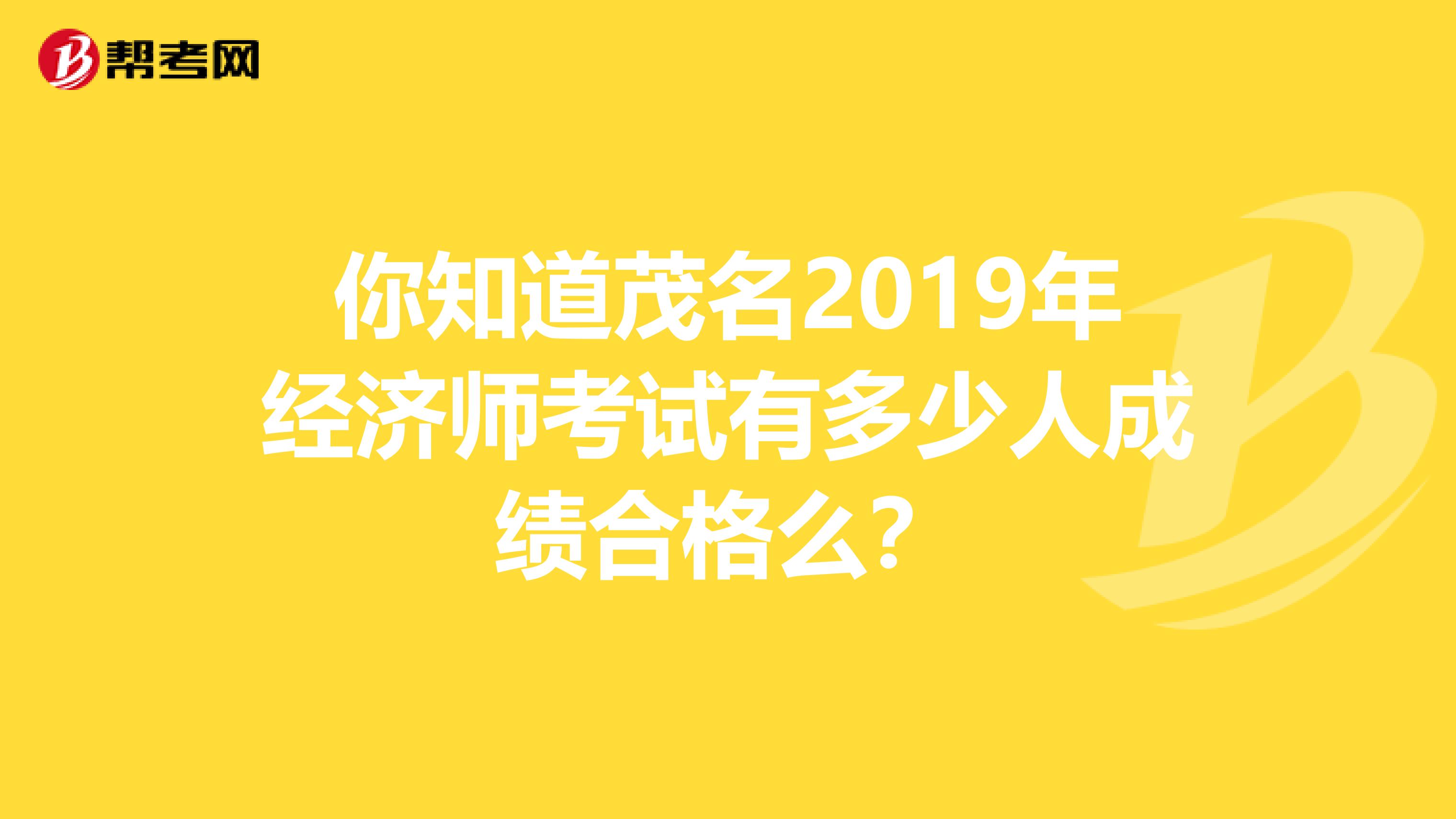 你知道茂名2019年经济师考试有多少人成绩合格么？